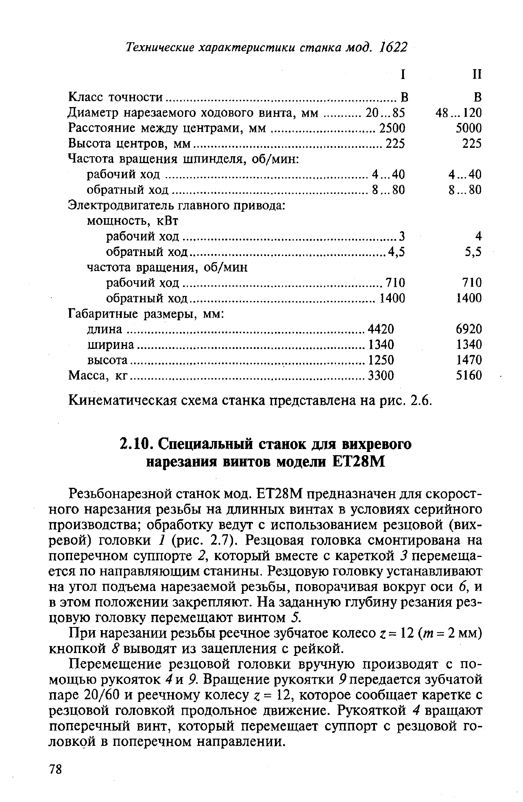 Резьбонарезной станок мод. ЕТ28М предназначен для скоростного нарезания резьбы на длинных винтах в условиях серийного производства обработку ведут с использованием резцовой (вихревой) головки 1 (рис. 2.7). Резцовая головка смонтирована на поперечном суппорте 2, который вместе с кареткой 3 перемещается по направляющим станины. Резцовую головку устанавливают на угол подъема нарезаемой резьбы, поворачивая вокруг оси 6, и в этом положении закрепляют. На заданную глубину резания резцовую головку перемещают винтом 5.
