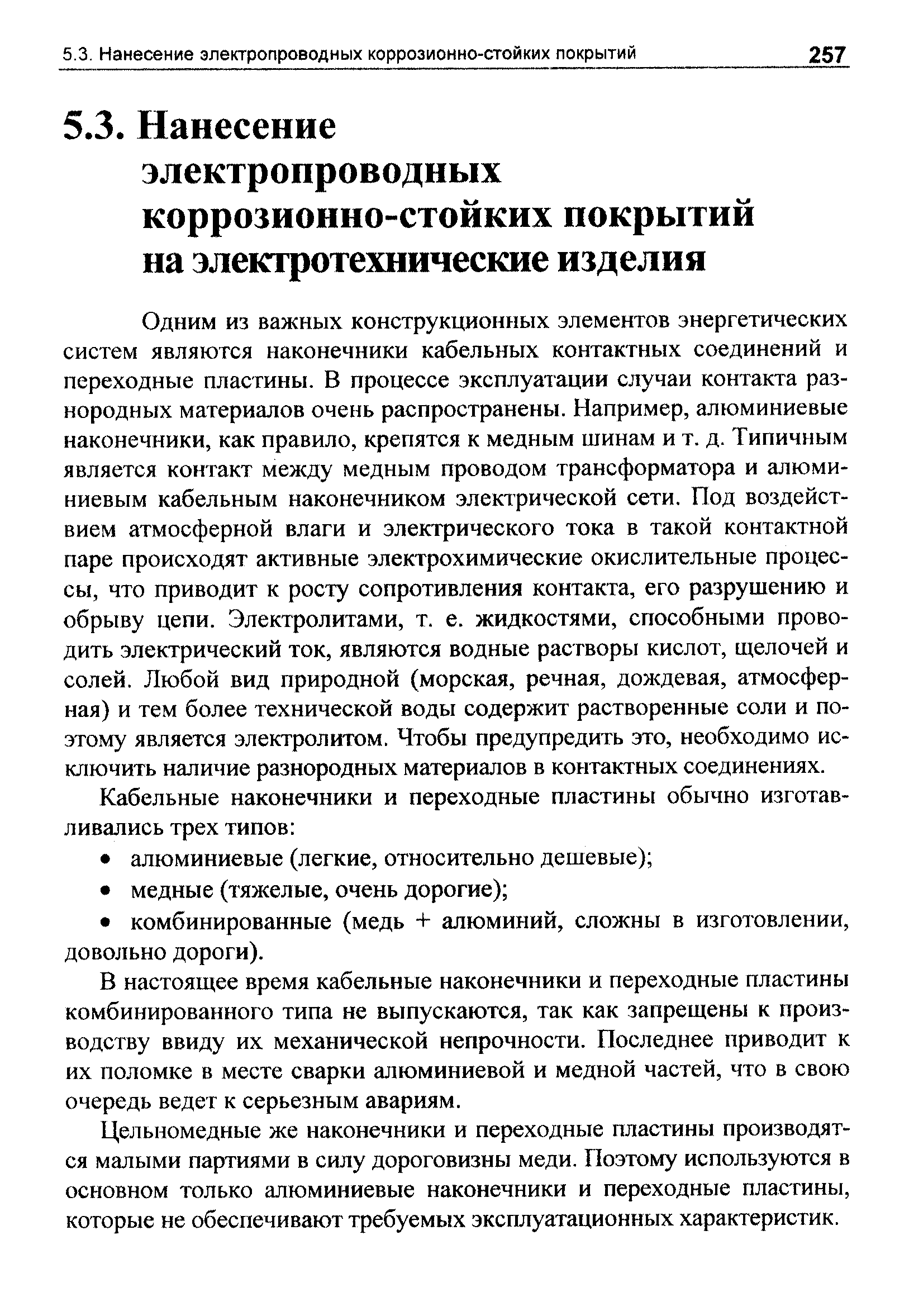 Одним из важных конструкционных элементов энергетических систем являются наконечники кабельных контактных соединений и переходные пластины. В процессе эксплуатации случаи контакта разнородных материалов очень распространены. Например, алюминиевые наконечники, как правило, крепятся к медным шинам и т. д. Типичным является контакт между медным проводом трансформатора и алюминиевым кабельным наконечником электрической сети. Под воздействием атмосферной влаги и электрического тока в такой контактной паре происходят активные электрохимические окислительные процессы, что приводит к росту сопротивления контакта, его разрушению и обрыву цепи. Электролитами, т. е. жидкостями, способными проводить электрический ток, являются водные растворы кислот, щелочей и солей. Любой вид природной (морская, речная, дождевая, атмосферная) и тем более технической воды содержит растворенные соли и поэтому является электролитом. Чтобы предупредить это, необходимо исключить наличие разнородных материагюв в контактных соединениях.
