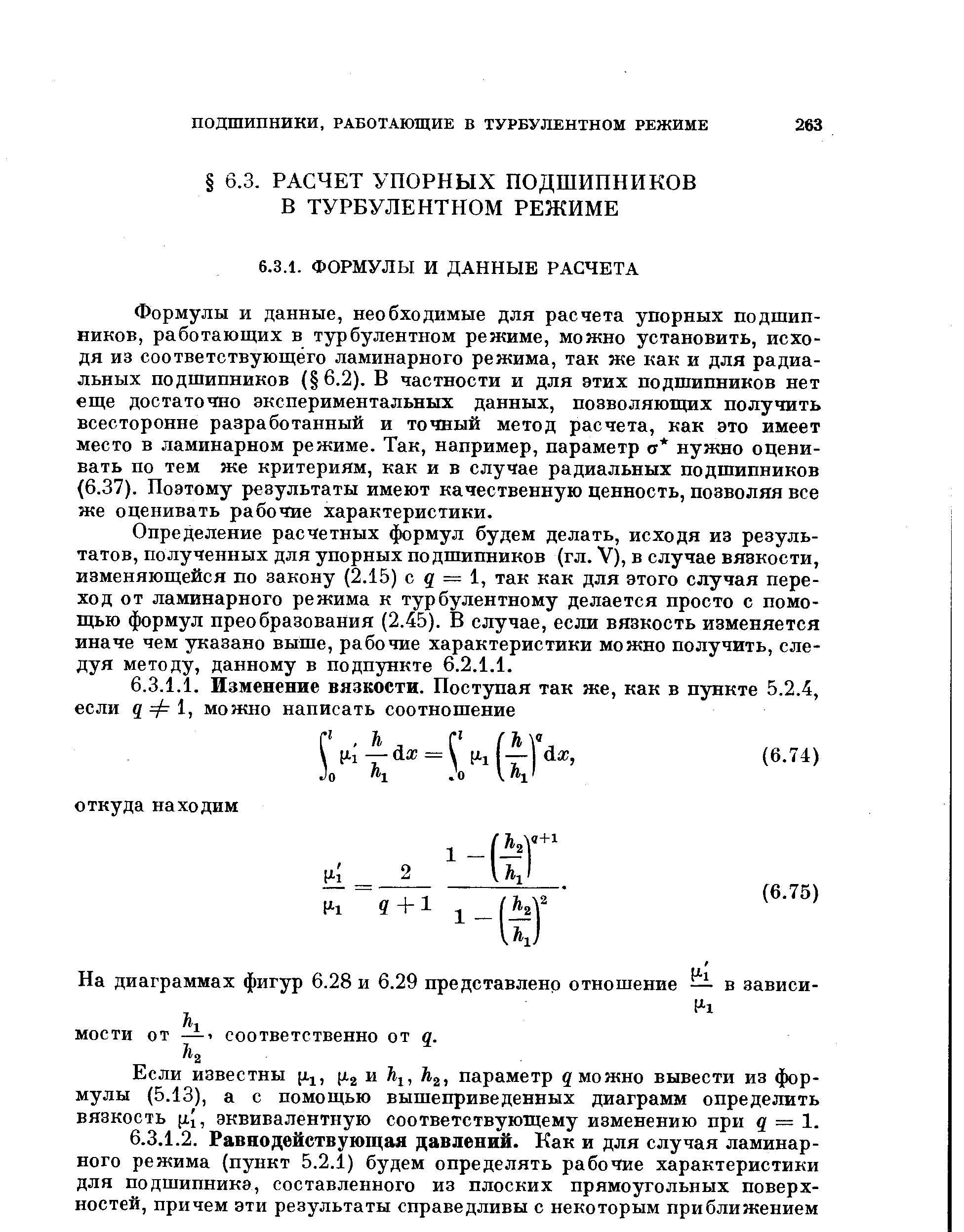 Определение расчетных формул будем делать, исходя иэ результатов, полученных для упорных подшипников (гл. V), в случае вязкости, изменяющейся по закону (2.15) с д = 1, так как для этого случая переход от ламинарного режима к турбулентному делается просто с помощью формул преобразования (2.45). В случае, если вязкость изменяется иначе чем утгазано выше, рабочие характеристики можно получить, следуя методу, данному в подпункте 6.2.1.1.
