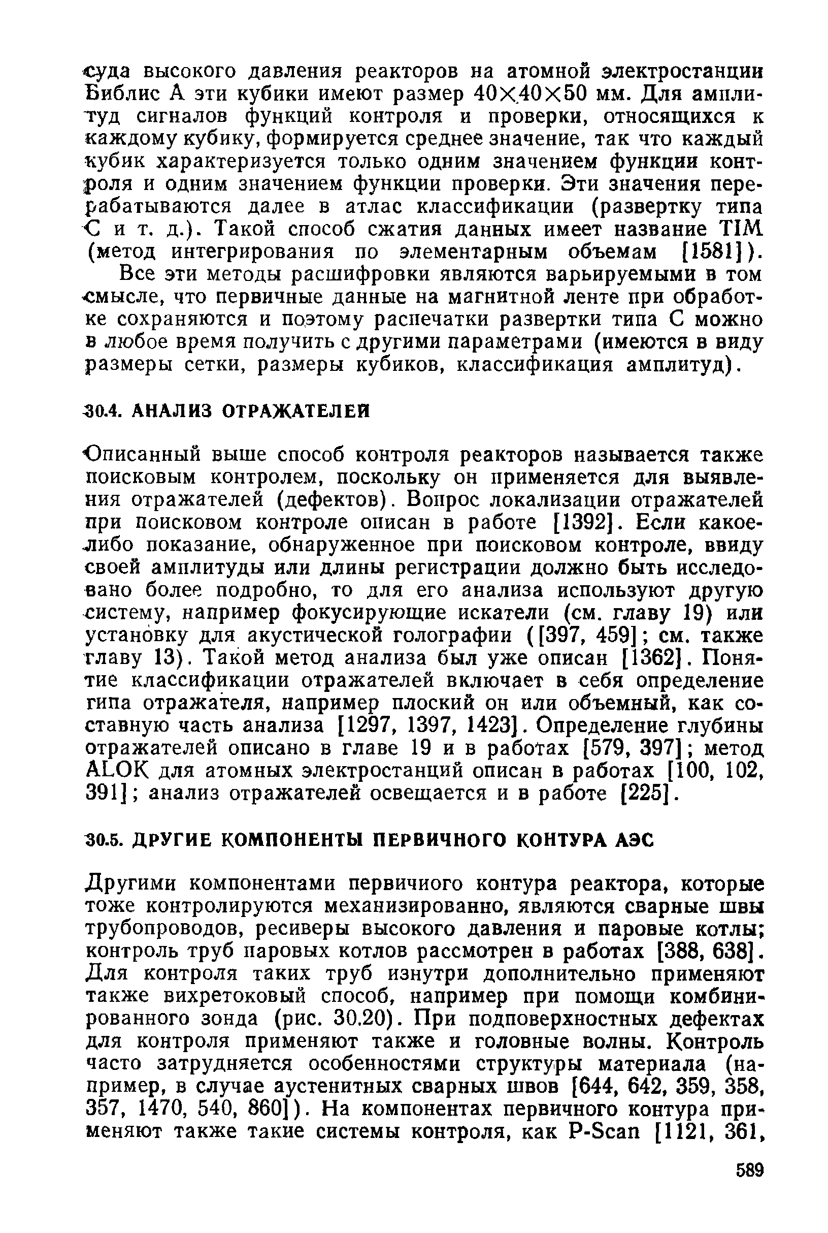 Описанный выше способ контроля реакторов называется также поисковым контролем, поскольку он применяется для выявления отражателей (дефектов). Вопрос локализации отражателей при поисковом контроле описан в работе [1392]. Еслн какое-либо показание, обнаруженное при поисковом контроле, ввиду своей амплитуды или длины регистрации должно быть исследовано более подробно, то для его анализа используют другую систему, например фокусирующие искатели (см. главу 19) или установку для акустической голографии ([397, 459] см. также главу 13). Такой метод анализа был уже описан [1362]. Понятие классификации отражателей включает в себя определение гипа отражателя, например плоский он или объемный, как составную часть анализа [1297, 1397, 1423]. Определение глубины отражателей описано в главе 19 и в работах [579, 397] метод ALOK для атомных электростанций описан в работах [100, 102, 391] анализ отражателей освещается и в работе [225].
