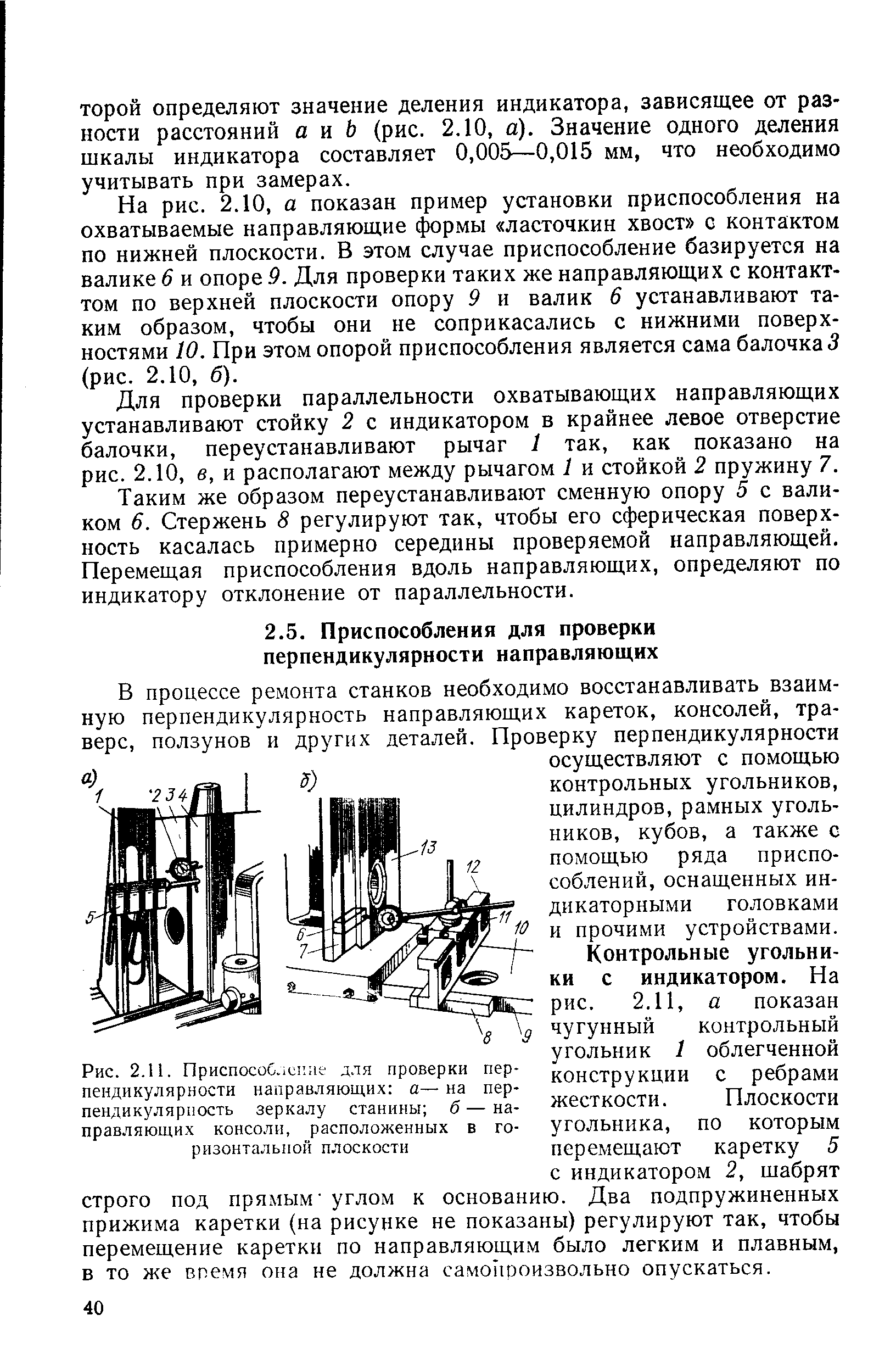 Контрольные угольники с индикатором. На рис. 2.11, а показан чугунный контрольный угольник 1 облегченной конструкции с ребрами жесткости. Плоскости угольника, по которым перемещают каретку 5 с индикатором 2, шабрят строго под прямым углом к основанию. Два подпружиненных прижима каретки (на рисунке не показаны) регулируют так, чтобы перемещение каретки по направляющим было легким и плавным, в то же время она не должна самоиооизвольно опускаться.
