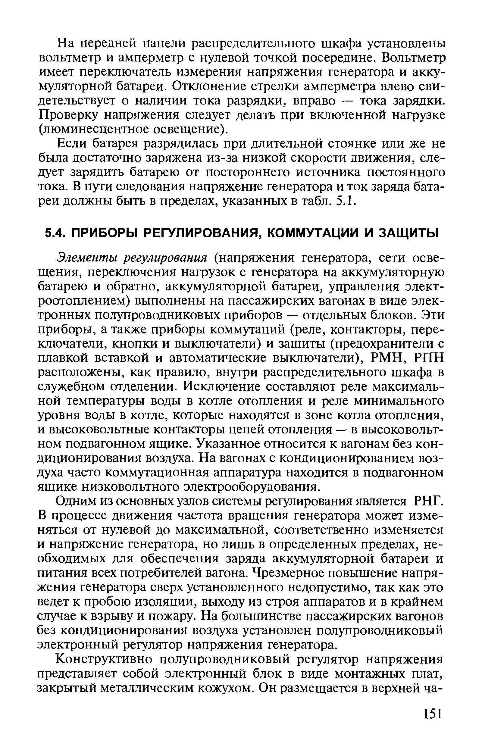 Элементы регулирования (напряжения генератора, сети освещения, переключения нагрузок с генератора на аккумуляторную батарею и обратно, аккумуляторной батареи, управления электроотоплением) выполнены на пассажирских вагонах в виде электронных полупроводниковых приборов — отдельных блоков. Эти приборы, а также приборы коммутаций (реле, контакторы, переключатели, кнопки и выключатели) и защиты (предохранители с плавкой вставкой и автоматические выключатели), РМН, РПН расположены, как правило, внутри распределительного шкафа в служебном отделении. Исключение составляют реле максимальной температуры воды в котле отопления и реле минимального уровня воды в котле, которые находятся в зоне котла отопления, и высоковольтные контакторы цепей отопления — в высоковольтном подвагонном ящике. Указанное относится к вагонам без кондиционирования воздуха. На вагонах с кондиционированием воздуха часто коммутационная аппаратура находится в подвагонном ящике низковольтного электрооборудования.
