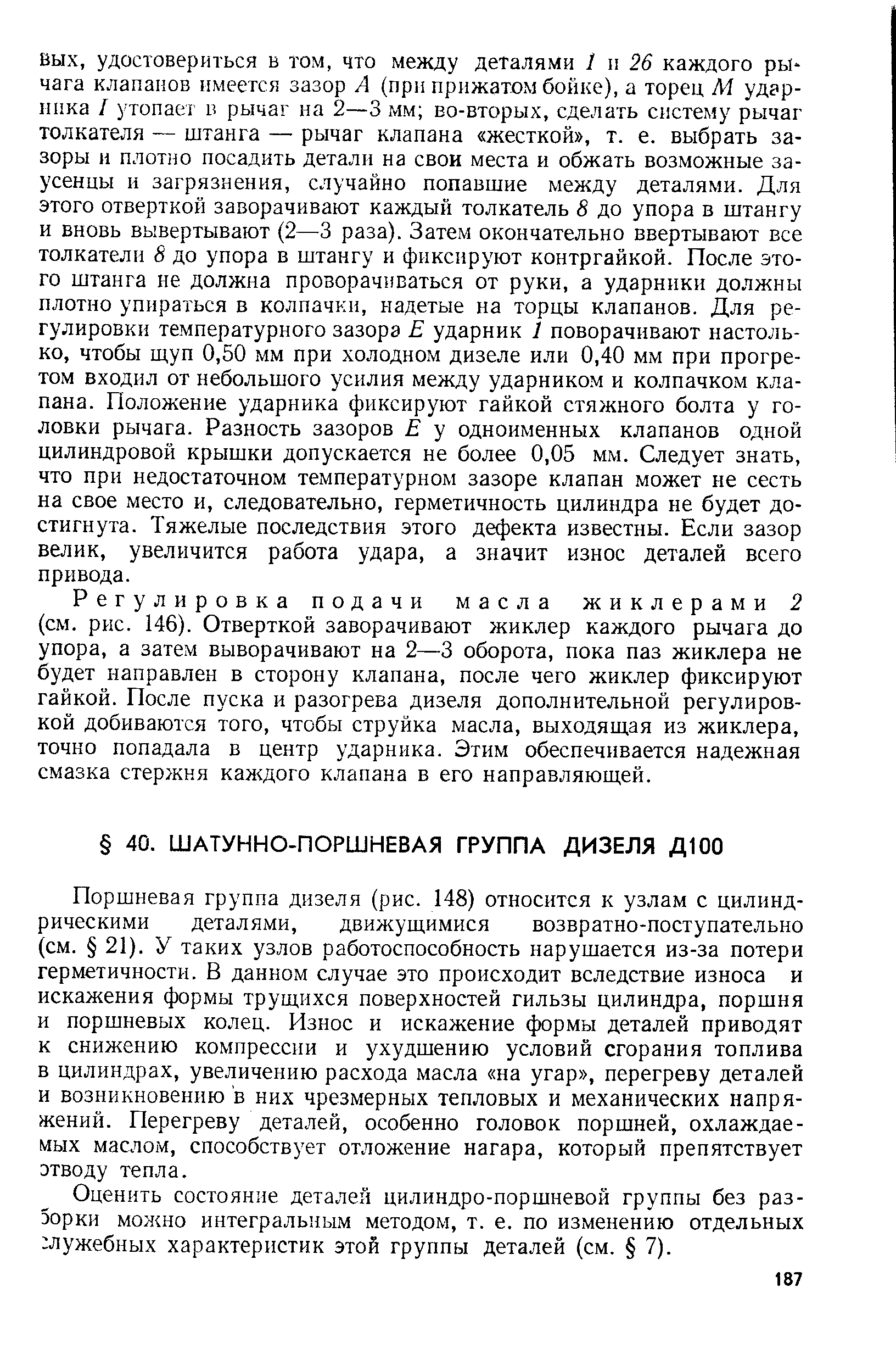 Поршневая группа дизеля (рис. 148) относится к узлам с цилиндрическими деталями, движущимися возвратно-поступательно (см. 21). У таких узлов работоспособность нарушается из-за потери герметичности. В данном случае это происходит вследствие износа и искажения формы трущихся поверхностей гильзы цилиндра, поршня и поршневых колец. Износ и искажение формы деталей приводят к снижению компрессии и ухудшению условий сгорания топлива в цилиндрах, увеличению расхода масла на угар , перегреву деталей и возникновению в них чрезмерных тепловых и механических напряжений. Перегреву деталей, особенно головок поршней, охлаждаемых маслом, способствует отложение нагара, который препятствует отводу тепла.
