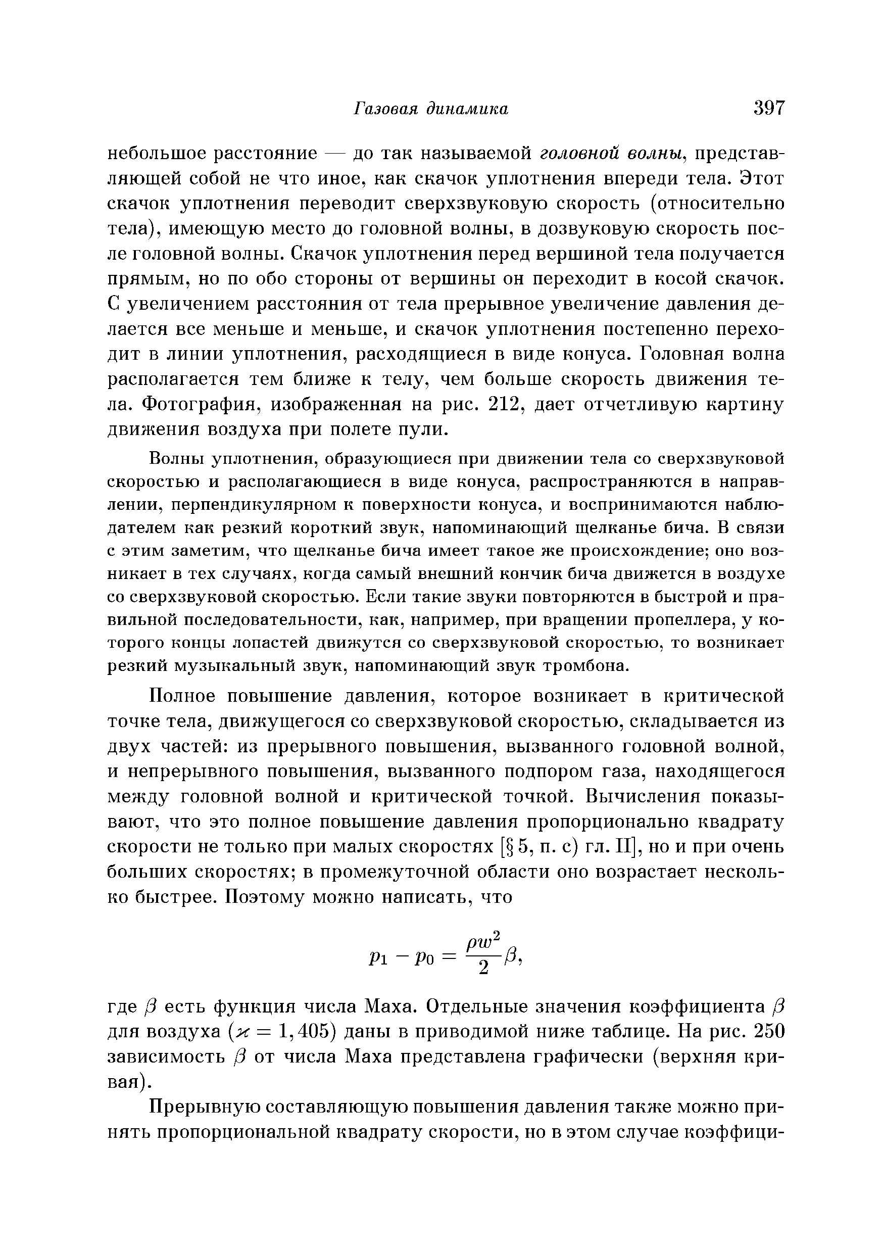 Волны уплотнения, образующиеся при движении тела со сверхзвуковой скоростью и располагающиеся в виде конуса, распространяются в направлении, перпендикулярном к поверхности конуса, и воспринимаются наблюдателем как резкий короткий звук, напоминающий щелканье бича. В связи с этим заметим, что щелканье бича имеет такое же происхождение оно возникает в тех случаях, когда самый внешний кончик бича движется в воздухе со сверхзвуковой скоростью. Если такие звуки повторяются в быстрой и правильной последовательности, как, например, при вращении пропеллера, у которого концы лопастей движутся со сверхзвуковой скоростью, то возникает резкий музыкальный звук, напоминающий звук тромбона.
