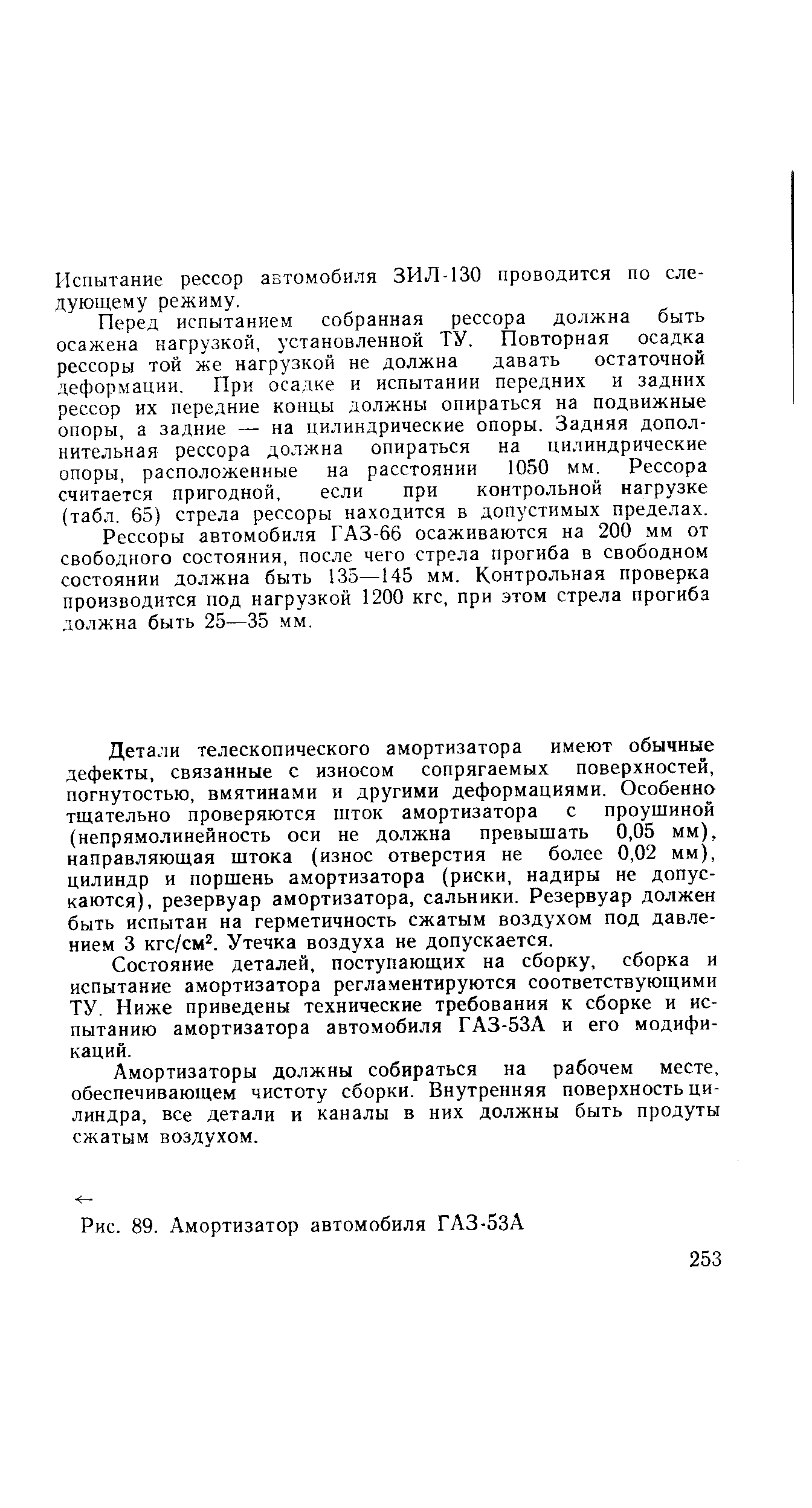 Детали телескопического амортизатора имеют обычные дефекты, связанные с износом сопрягаемых поверхностей, погнутостью, вмятинами и другими деформациями. Особенна тщательно проверяются шток амортизатора с проушиной (непрямолинейность оси не должна превышать 0,05 мм), направляющая штока (износ отверстия не более 0,02 мм), цилиндр и поршень амортизатора (риски, надиры не допускаются), резервуар амортизатора, сальники. Резервуар должен быть испытан на герметичность сжатым воздухом под давлением 3 кгс/см . Утечка воздуха не допускается.
