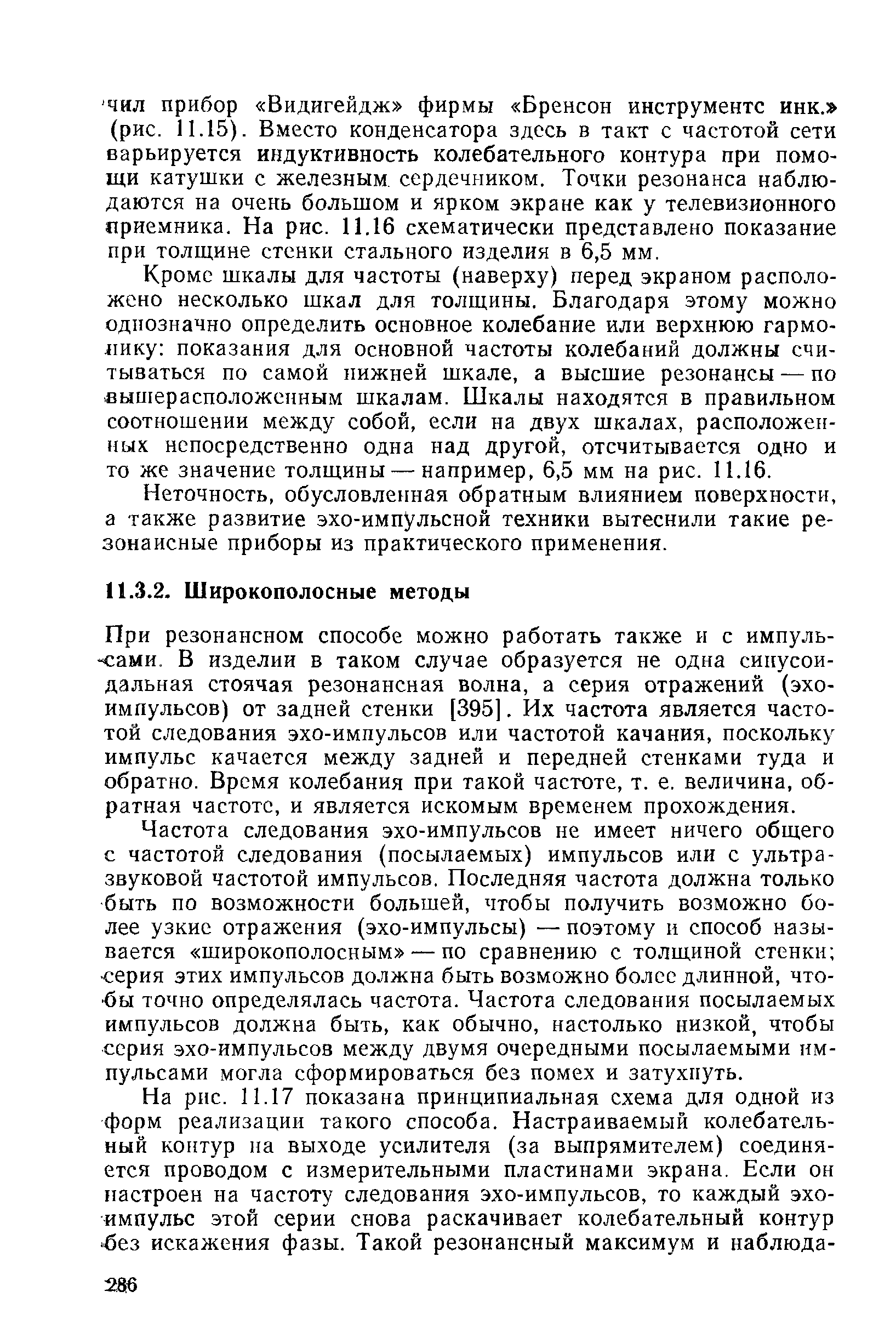 При резонансном способе можно работать также и с импуль-ч ами. В изделии в таком случае образуется не одна синусоидальная стоячая резонансная волна, а серия отражений (эхо-импульсов) от задней стенки [395]. Их частота является частотой следования эхо-импульсов или частотой качания, поскольку импульс качается между задней и передней стенками туда и обратно. Время колебания при такой частоте, т. е. величина, обратная частоте, и является искомым временем прохождения.
