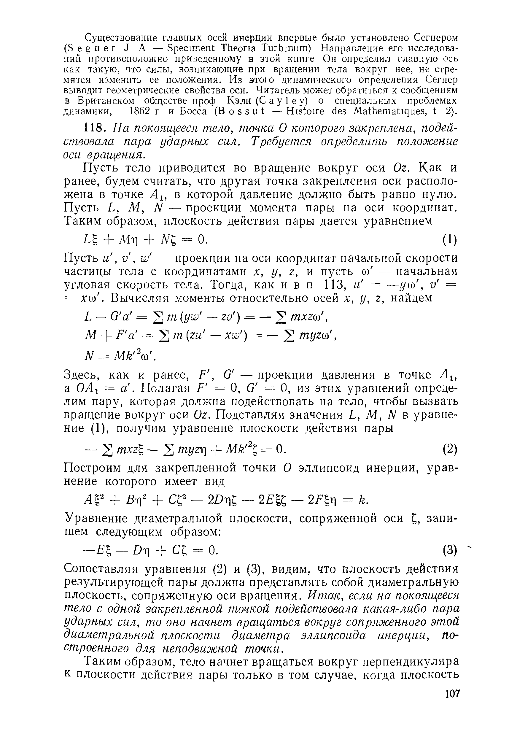 Сопоставляя уравнения (2) и (3), видим, что плоскость действия результирующей пары должна представлять собой диаметральную плоскость, сопряженную оси вращения. Итак, если на покояш ееся тело с одной закрепленной точкой подействовала какая-либо пара ударных сил, то оно начнет вращаться вокруг сопряженного этой диаметральной плоскости диаметра эллипсоида инерции, построенного для неподвижной точки.
