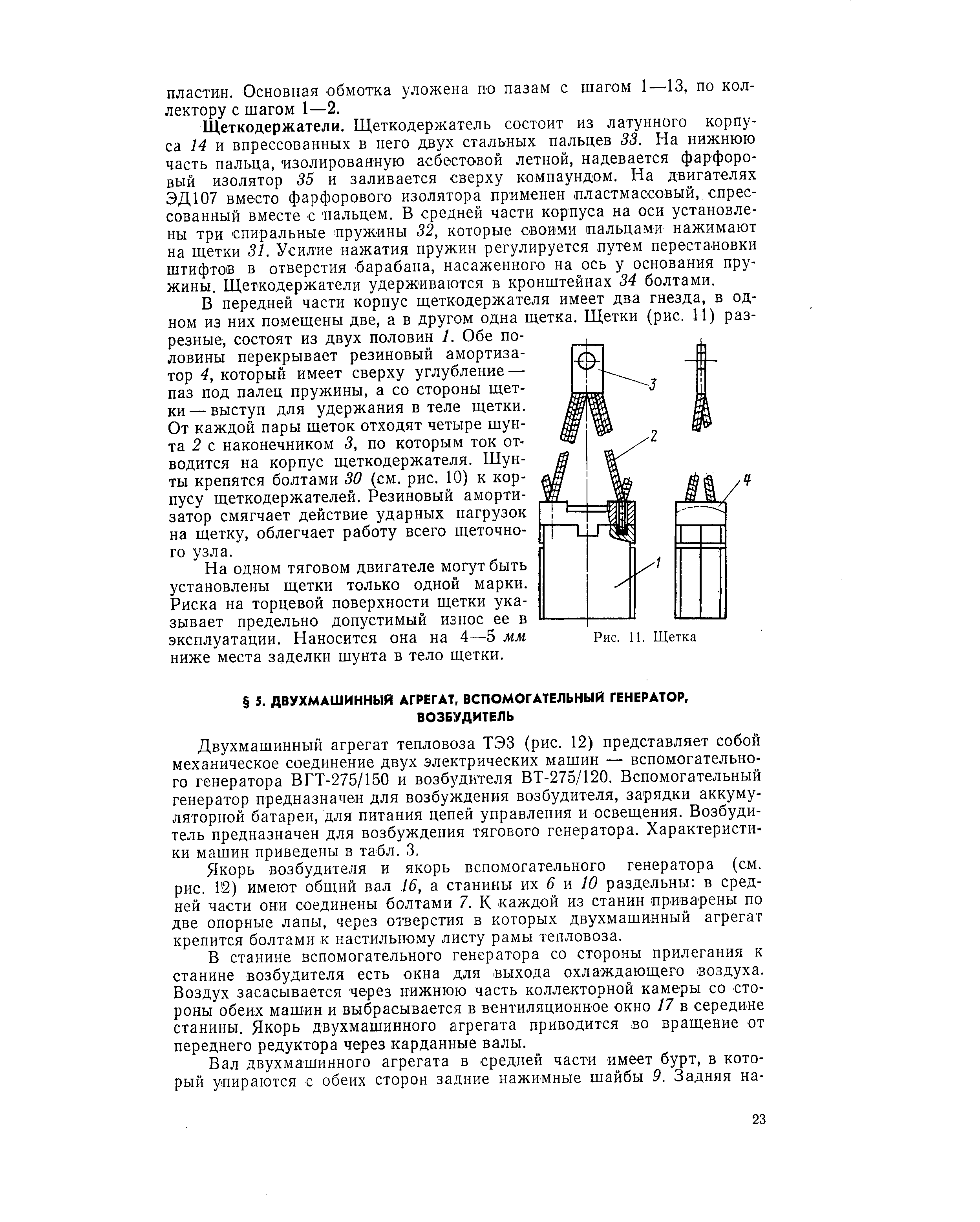 Двухмашинный агрегат тепловоза ТЭЗ (рис. 12) представляет собог механическое соединение двух электрических машин — вспомогательно го генератора ВГТ-275/150 и возбудителя ВТ-275/120. Вспомогательный генератор предназначен для возбуждения возбудителя, зарядки аккуму ляторной батареи, для питания цепей управления и освещения. Возбуди тель предназначен для возбуждения тягового генератора. Характеристи ки машин приведены в табл. 3.
