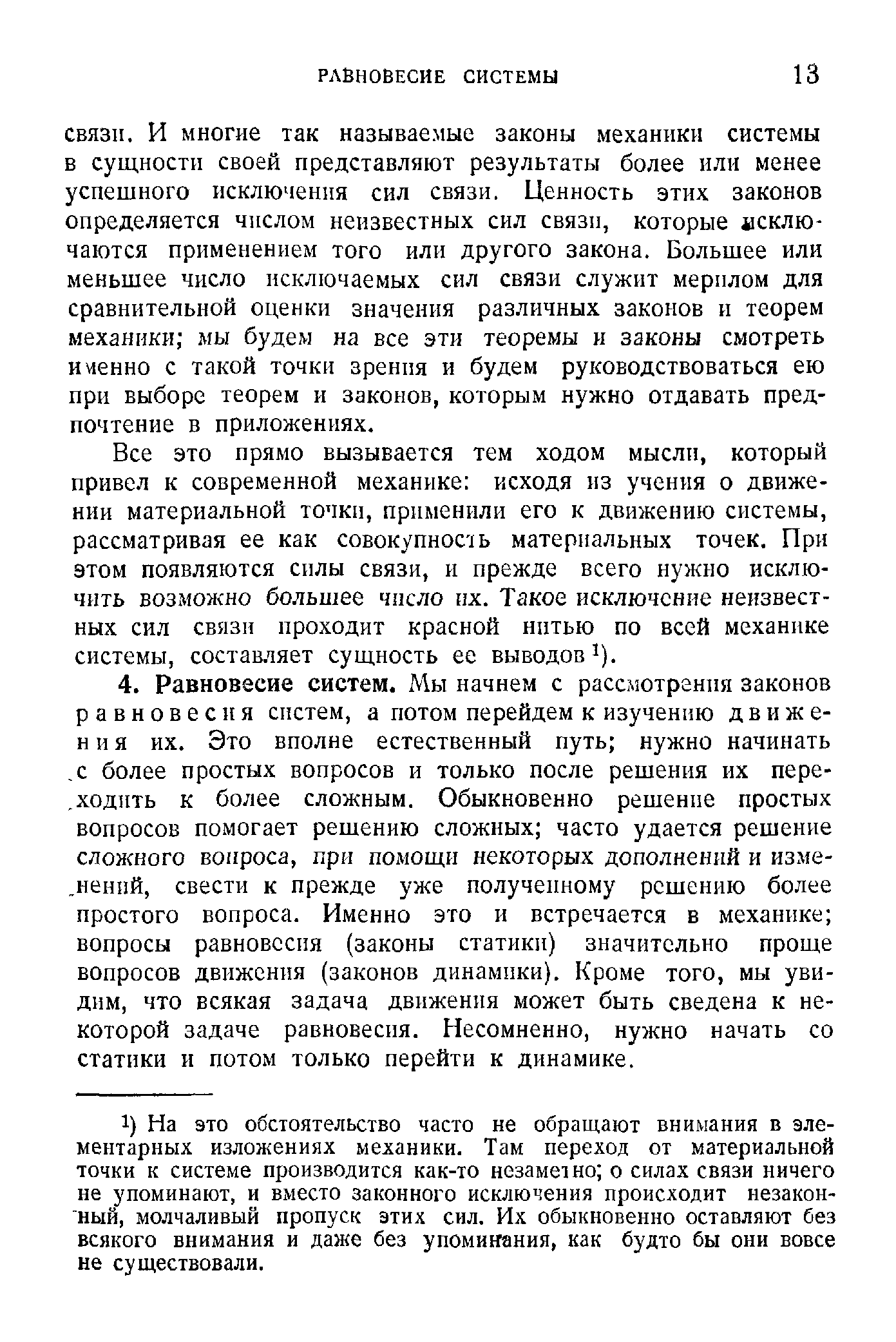 И многие так называемые законы механики системы в сущности своей представляют результаты более или менее успешного исключения сил связи. Ценность этих законов определяется числом неизвестных сил связи, которые исключаются применением того или другого закона. Большее или меньшее число исключаемых сил связи служит мерилом для сравнительной оценки значения различных законов и теорем механики мы будем на все эти теоремы и законы смотреть именно с такой точки зрения и будем руководствоваться ею при выборе теорем и законов, которым нужно отдавать предпочтение в приложениях.
