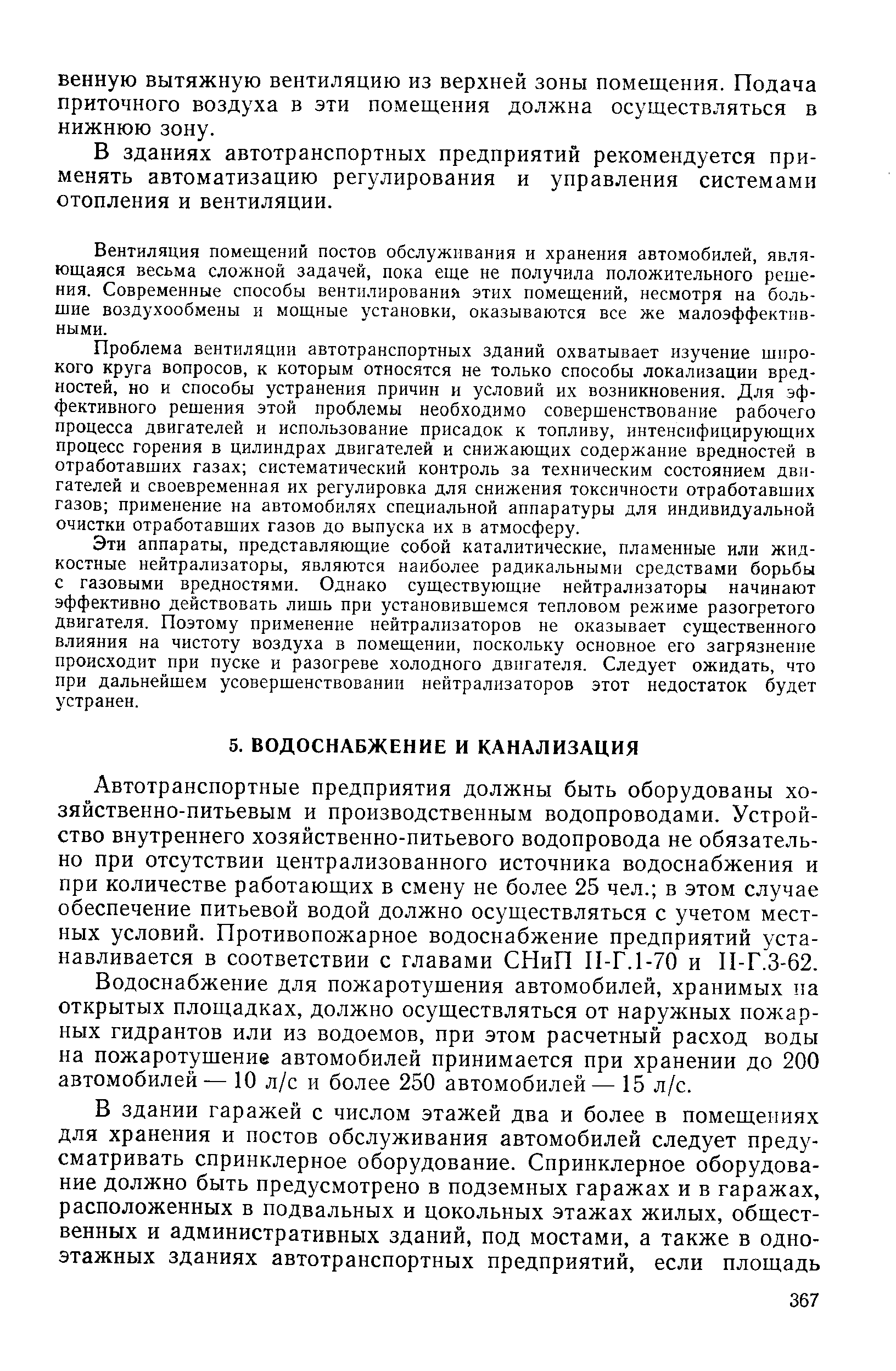 Автотранспортные предприятия должны быть оборудованы хозяйственно-питьевым и производственным водопроводами. Устройство внутреннего хозяйственно-питьевого водопровода не обязательно при отсутствии централизованного источника водоснабжения и при количестве работающих в смену не более 25 чел. в этом случае обеспечение питьевой водой должно осуществляться с учетом местных условий. Противопожарное водоснабжение предприятий устанавливается в соответствии с главами СНиП П-Г.1-70 и П-Г.3-62.
