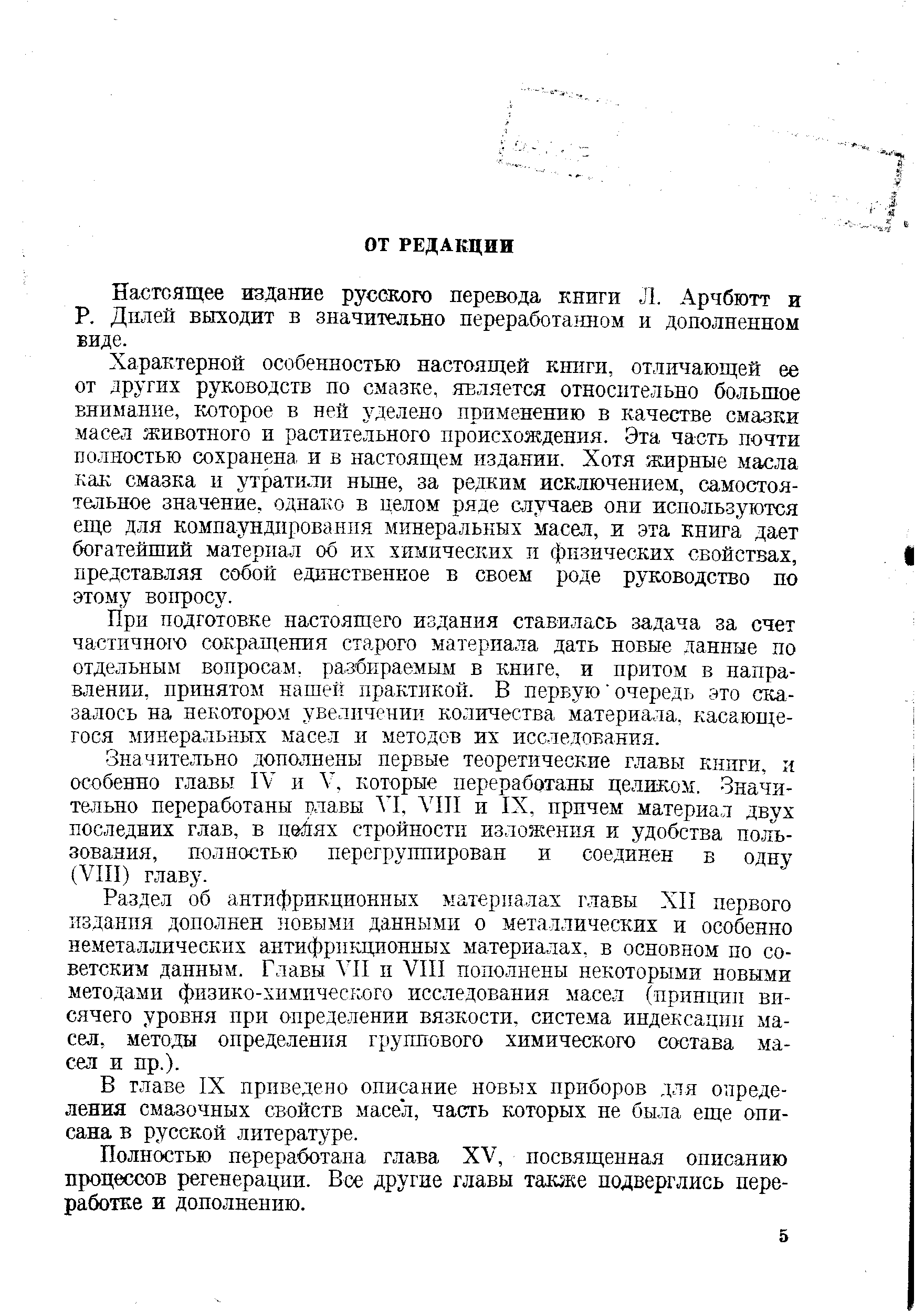 Раздел об антифрикционных материалах главы XII первого издания дополнен ювыми данными о металлических и особенно неметаллических антифрикционных материалах, в основном по советским данным. Главы VII и VIII пополнены некоторыми новыми методами физико-химического исследования масел (принцип висячего уровня при определении вязкости, система индексации масел, методы определения группового химического состава масел и пр.).
