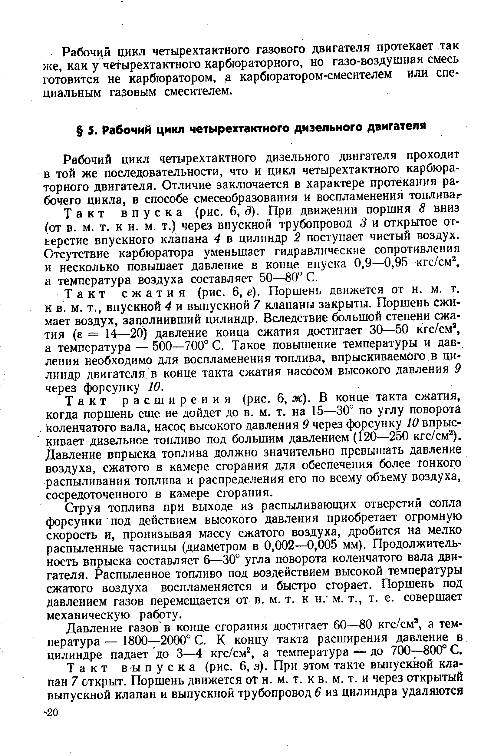 Такт впуска (рис. 6,5). При движении поршня 8 вниз (от в. м. т. к н. м. т.) через впускной трубопровод 3 и открытое от-Еерстие впускного клапана 4 в цилиндр 2 поступает чистый воздух. Отсутствие карбюратора уменьшает гидравлические сопротивления и несколько повышает давление в конце впуска 0,9—0,95 кгс/см а температура воздуха составляет 50—80° С.
