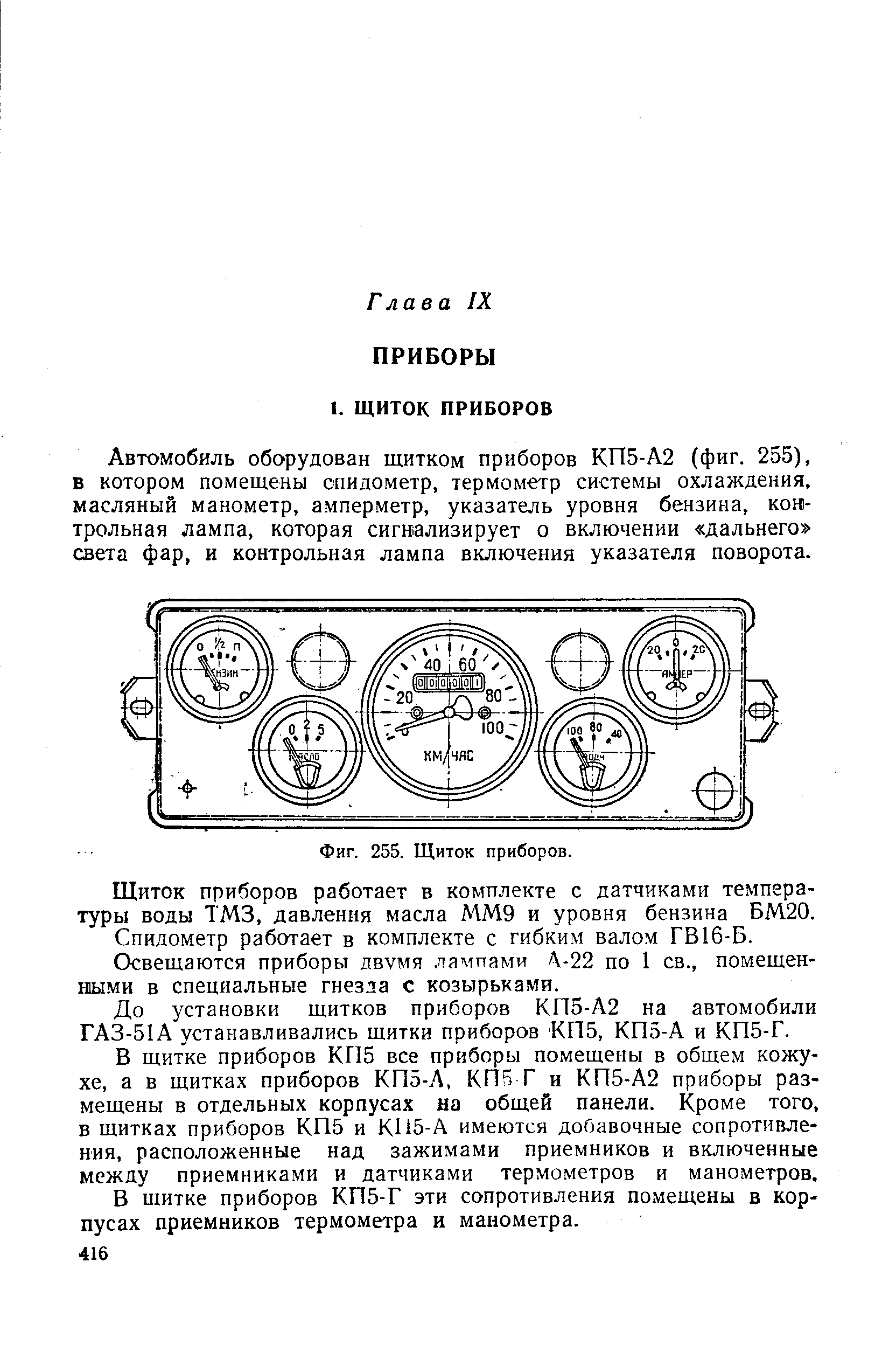 Автомобиль оборудован щитком приборов КП5-А2 (фиг. 255), в котором помещены спидометр, термометр системы охлаждения, масляный манометр, амперметр, указатель уровня бензина, контрольная лампа, которая сигнализирует о включении дальнего саета фар, и контрольная лампа включения указателя поворота.
