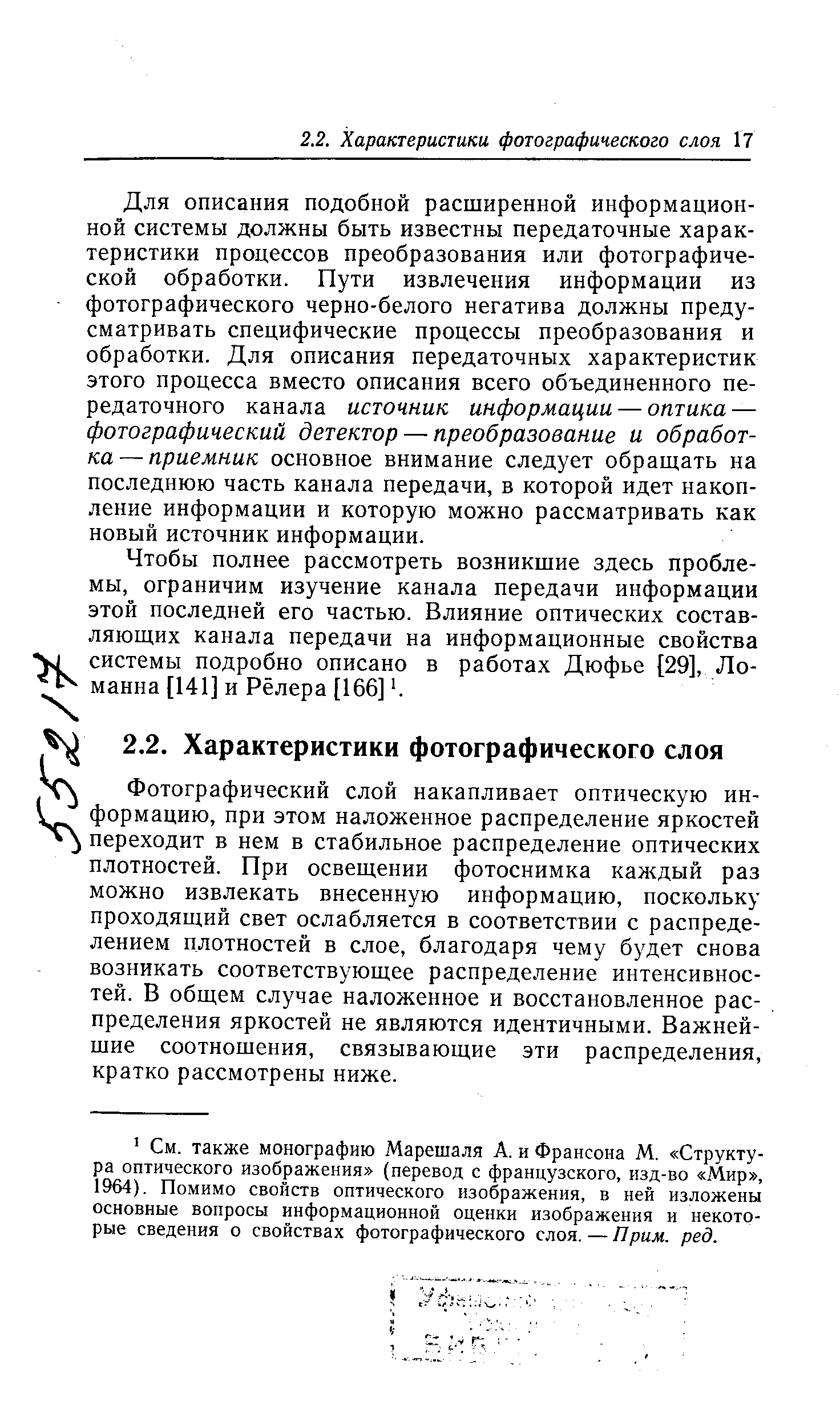 Для описания подобной расширенной информационной системы должны быть известны передаточные характеристики процессов преобразования или фотографической обработки. Пути извлечения информации из фотографического черно-белого негатива должны предусматривать специфические процессы преобразования и обработки. Для описания передаточных характеристик этого процесса вместо описания всего объединенного передаточного канала источник информации — оптика — фотографический детектор — преобразование и обработка— приемник основное внимание следует обращать на последнюю часть канала передачи, в которой идет накопление информации и которую можно рассматривать как новый источник информации.
