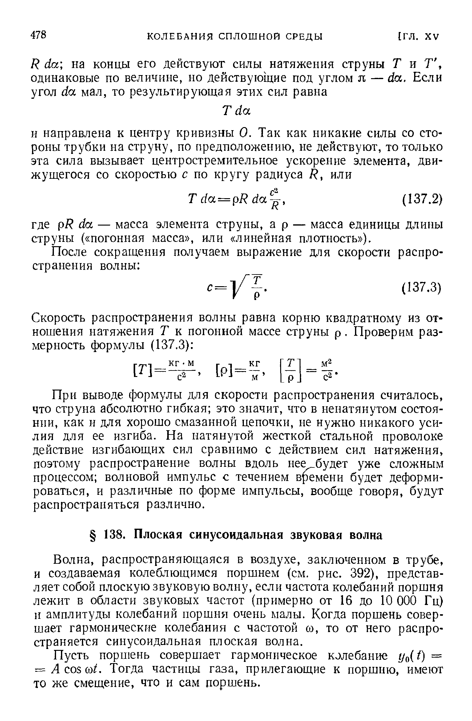 распространяющаяся в воздухе, заключенном в трубе, и создаваемая колеблющимся поршнем (см. рис. 392), представляет собой плоскую звуковую волну, если частота колебаний поршня лежит в области звуковых частот (примерно от 16 до 10 000 Гц) и амплитуды колебаний поршня очень малы. Когда поршень совершает гармонические колебания с частотой со, то от него распространяется синусоидальная плоская волна.
