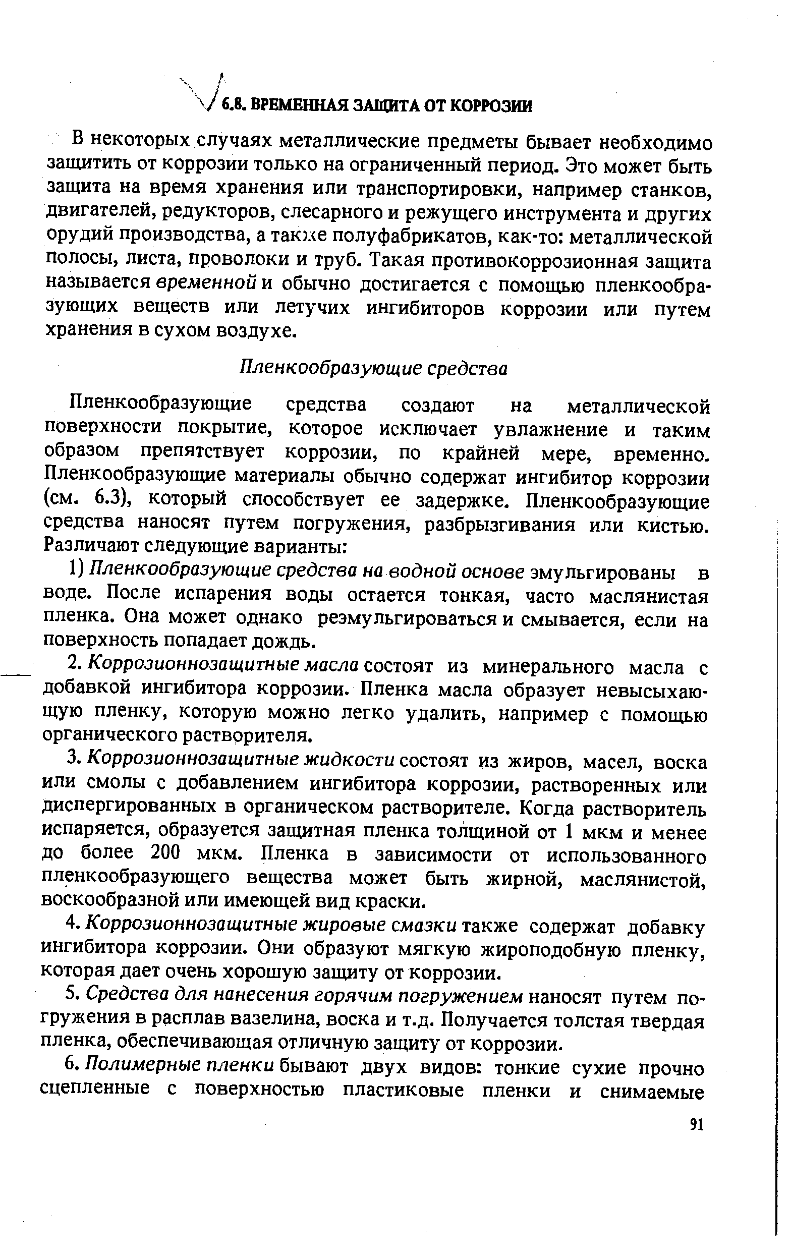 В некоторых случаях металлические предметы бывает необходимо защитить от коррозии только на ограниченный период. Это может быть защита на время хранения или транспортировки, например станков, двигателей, редукторов, слесарного и режущего инструмента и других орудий производства, а такке полуфабрикатов, как-то металлической полосы, листа, проволоки и труб. Такая противокоррозионная защита называется временной и обычно достигается с помощью пленкообразующих веществ или летучих ингибиторов коррозии или путем хранения в сухом воздухе.
