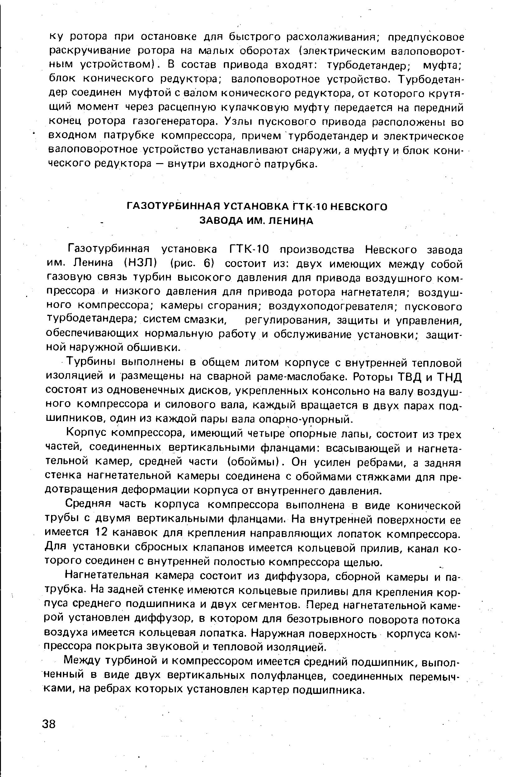 Газотурбинная установка ГТК-10 производства Невского завода им. Ленина (НЗЛ) (рис. 6) состоит из двух имеющих между собой газовую связь турбин высокого давления для привода воздушного компрессора и низкого давления для привода ротора нагнетателя воздушного компрессора камеры сгорания воздухоподогревателя пускового турбодетандера систем смазки, регулирования, защиты и управления, обеспечивающих нормальную работу и обслуживание установки защитной наружной обшивки.
