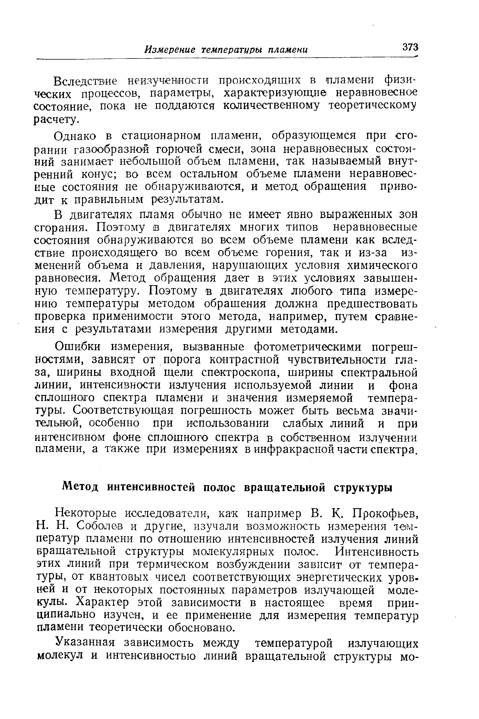 Некоторые исследователи, как например В. К. Прокофьев, Н. Н. Соболев и другие, изучали возможность измерения температур пламени по отношению интенсивностей излучения линий вращательной структуры молекулярных полос. Интенсивность этих линий при термическом возбуждении зависит от температуры, от квантовых чисел соответствующих энергетических уров-ней и от некоторых постоянных параметров излучающей молекулы. Характер этой зависимости в настоящее время принципиально изучен, и ее применение для измерения температур пламени теоретически обосновано.
