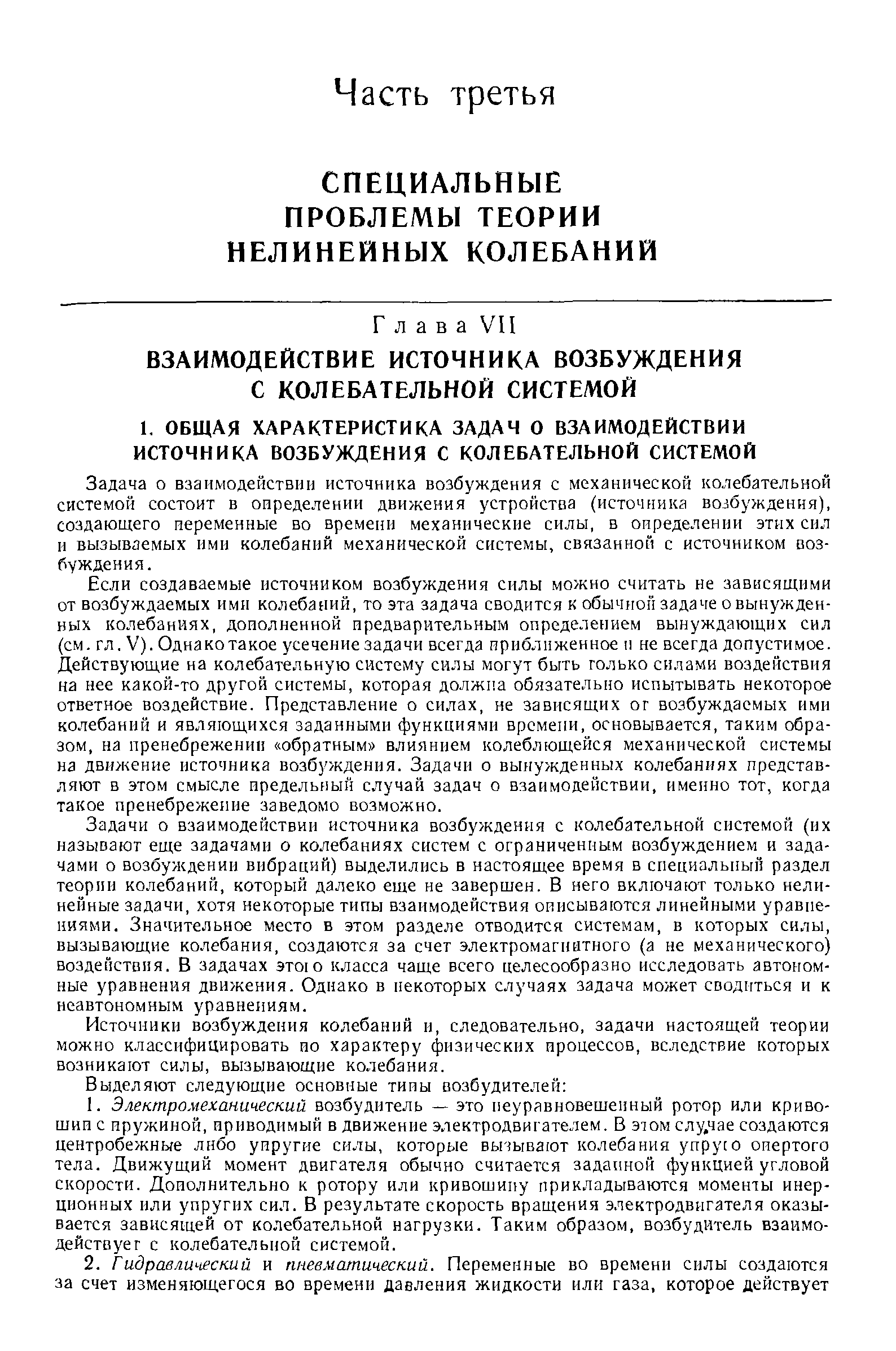 Задачи о взаимодействии источника возбуждения с колебательной системой (их называют еще задачами о колебаниях систем с ограниченным возбуждением и задачами о возбуждении вибраций) выделились в настоящее время в специальный раздел теории колебаний, который далеко еще не завершен. В него включают только нелинейные задачи, хотя некоторые типы взаимодействия описываются линейными уравнениями. Значительное место в этом разделе отводится системам, в которых силы, вызывающие колебания, создаются за счет электромагнитного (а не механического) воздействия. В задачах этою класса чаще всего целесообразно исследовать автономные уравнения движения. Однако в некоторых случаях задача может сводиться и к неавтономным уравнениям.
