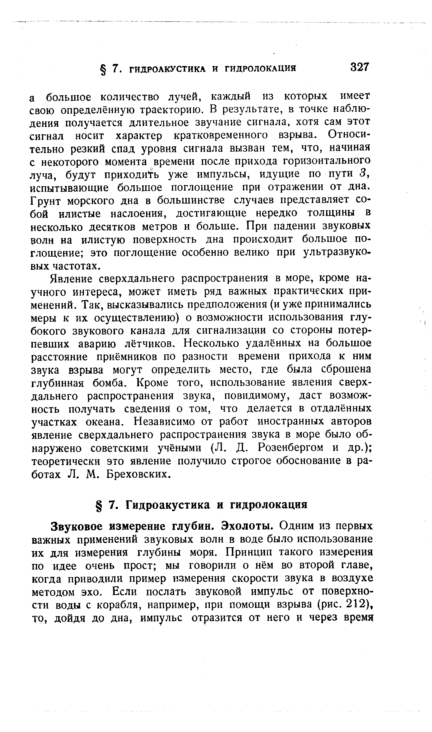 Явление сверхдальнего распространения в море, кроме научного интереса, может иметь ряд важных практических применений. Так, высказывались предположения (и уже принимались меры к их осуществлению) о возможности использования глубокого звукового канала для сигнализации со стороны потерпевших аварию лётчиков. Несколько удалённых на большое расстояние приёмников по разности времени прихода к ним звука взрыва могут определить место, где была сброшена глубинная бомба. Кроме того, использование явления сверхдальнего распространения звука, повидимому, даст возможность получать сведения о том, что делается в отдалённых участках океана. Независимо от работ иностранных авторов явление сверхдальнего распространения звука в море было обнаружено советскими учёными (Л. Д. Розенбергом и др.) теоретически это явление получило строгое обоснование в работах Л. М. Бреховских.
