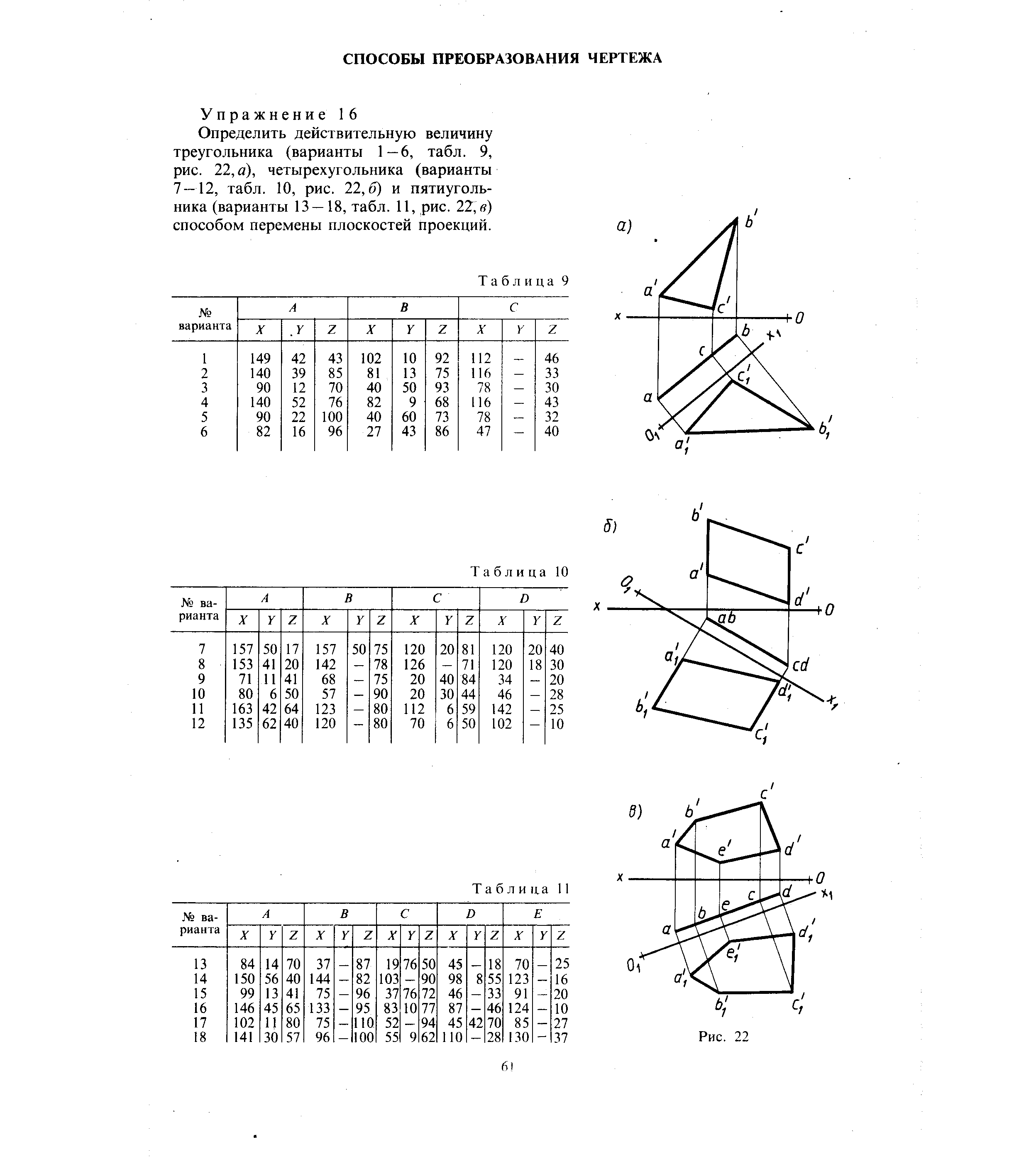 Упражнение 16 Определить действительную величину треугольника (варианты 1—6, табл. 9, рис. 22, а), четырехугольника (варианты 7—12, табл. 10, рис. 22,6) и пятиугольника (варианты 13—18, табл. 11, рис. 22, в) способом перемены плоскостей проекций.
