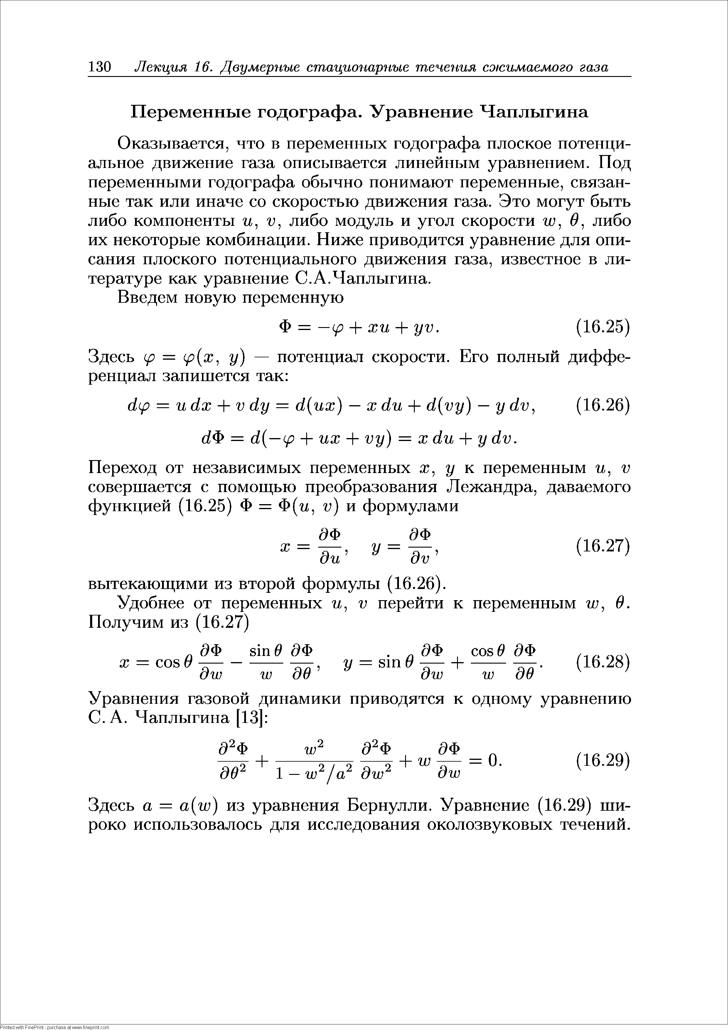 Оказывается, что в переменных годографа плоское потенциальное движение газа описывается линейным уравнением. Под переменными годографа обычно понимают переменные, связанные так или иначе со скоростью движения газа. Это могут быть либо компоненты и, V, либо модуль и угол скорости и , О, либо их некоторые комбинации. Ниже приводится уравнение для описания плоского потенциального движения газа, известное в литературе как уравнение С.А.Чаплыгина.

