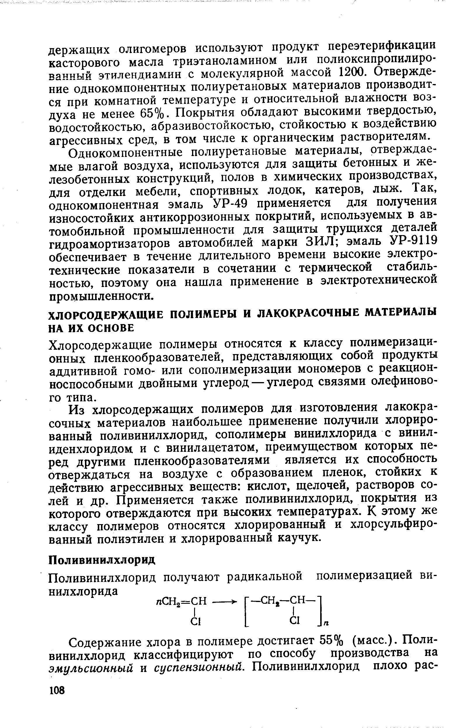 Из хлорсодержащих полимеров для изготовления лакокрасочных материалов наибольшее применение получили хлорированный поливинилхлорид, сополимеры винилхлорида с винилиденхлоридом и с винилацетатом, преимуществом которых перед другими пленкообразователями является их способность отверждаться на воздухе с образованием пленок, стойких к действию агрессивных веществ кислот, щелочей, растворов солей и др. Применяется также поливинилхлорид, покрытия из которого отверждаются при высоких температурах. К этому же классу полимеров относятся хлорированный и хлорсульфированный полиэтилен и хлорированный каучук.
