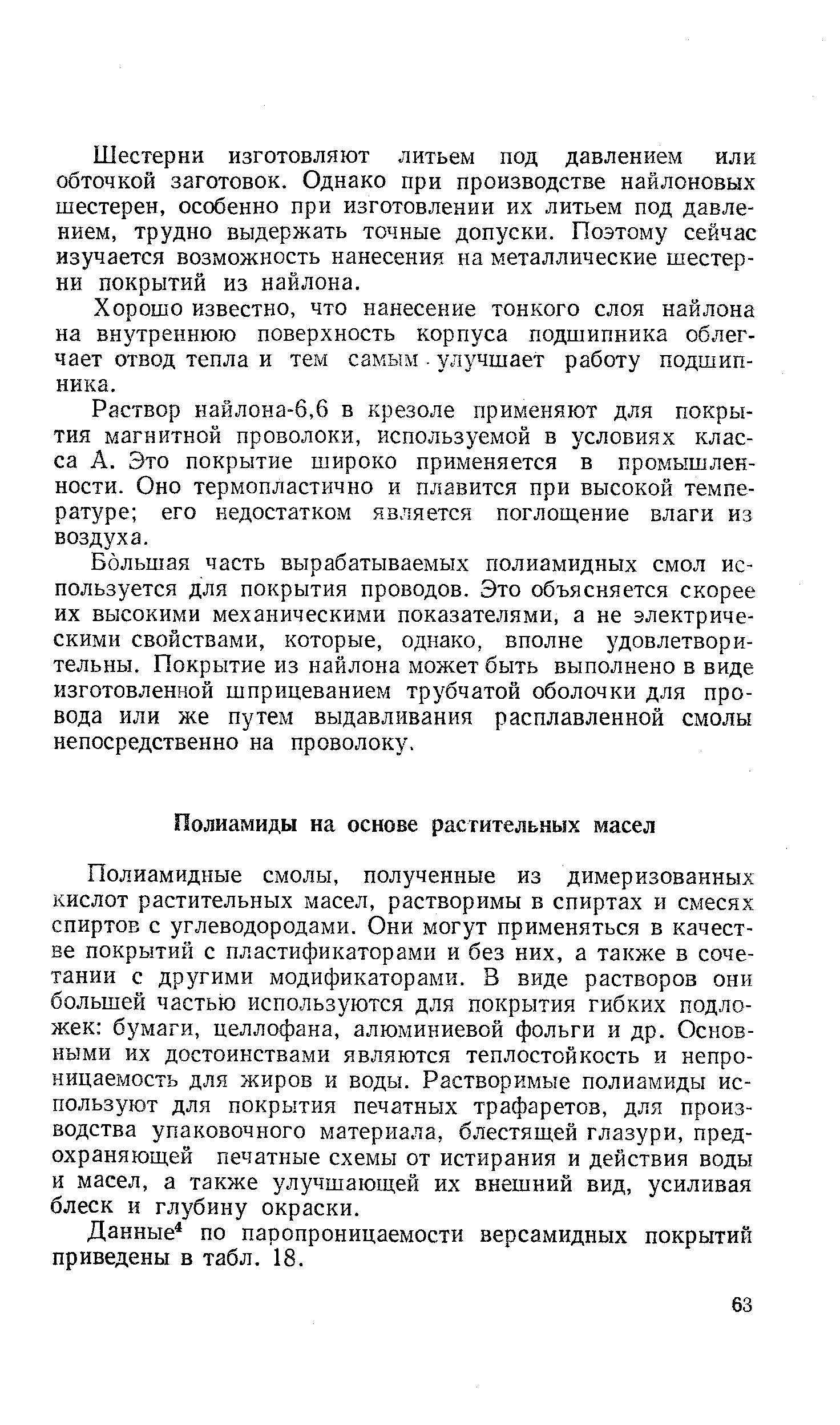 Полиамидные смолы, полученные из димеризованных кислот растительных масел, растворимы в спиртах и смесях спиртов с углеводородами. Они могут применяться в качестве покрытий с пластификаторами и без них, а также в сочетании с другими модификаторами. В виде растворов они большей частью используются для покрытия гибких подложек бумаги, целлофана, алюминиевой фольги и др. Основными их достоинствами являются теплостойкость и непроницаемость для жиров и воды. Растворимые полиамиды используют для покрытия печатных трафаретов, для производства упаковочного материала, блестящей глазури, предохраняющей печатные схемы от истирания и действия воды и масел, а также улучшающей их внешний вид, усиливая блеск и глубину окраски.
