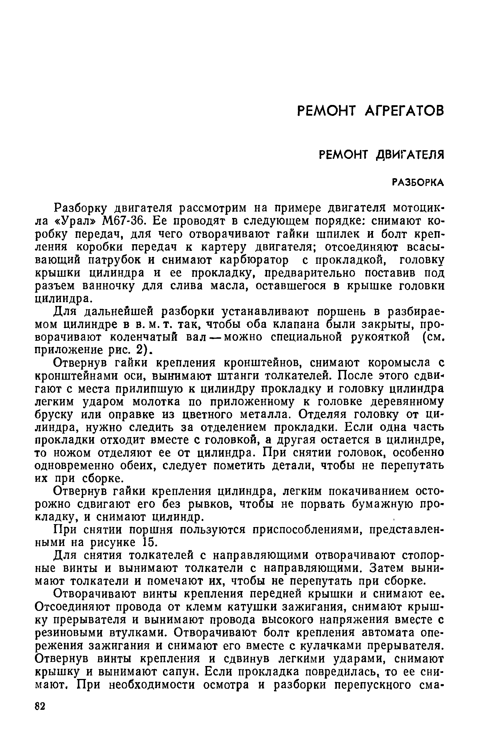 Разборку двигателя рассмотрим на примере двигателя мотоцикла Урал М67-36. Ее проводят в следующем порядке снимают коробку передач, для чего отворачивают гайки шпилек и болт крепления коробки передач к картеру двигателя отсоединяют всасывающий патрубок и снимают карбюратор с прокладкой, головку крышки цилиндра и ее прокладку, предварительно поставив под разъем ванночку для слива масла, оставшегося в крышке головки цилиндра.
