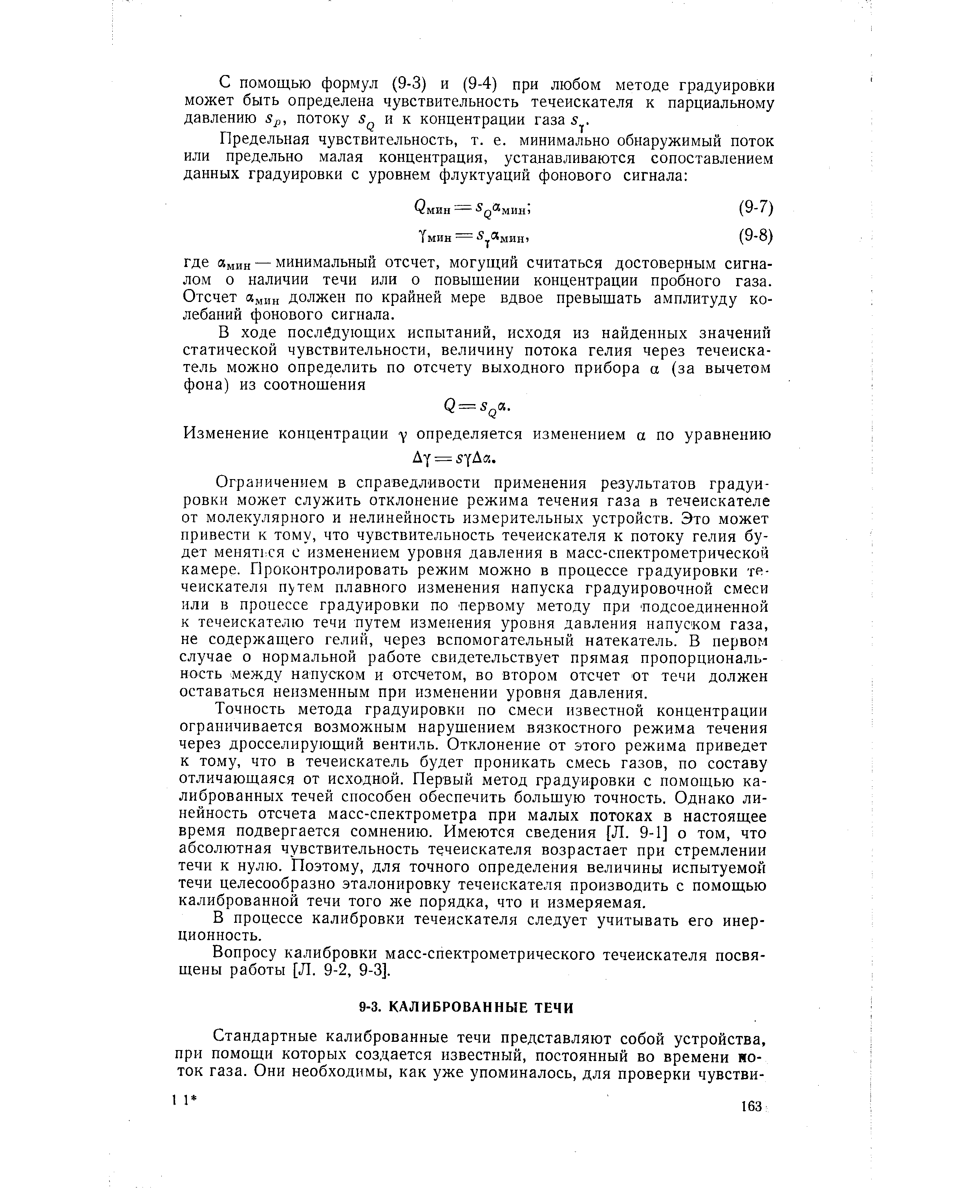 Точность метода градуировки по смеси известной концентрации ограничивается возможным нарушением вязкостного режима течения через дросселирующий вентиль. Отклонение от этого режима приведет к тому, что в течеискатель будет проникать смесь газов, по составу отличающаяся от исходной. Первый метод градуировки с помощью калиброванных течей способен обеспечить большую точность. Однако линейность отсчета масс-спектрометра при малых потоках в настоящее время подвергается сомнению. Имеются сведения [Л. 9-1] о том, что абсолютная чувствительность течеискателя возрастает при стремлении течи к нулю. Поэтому, для точного определения величины испытуемой течи целесообразно эталонировку течеискателя производить с помощью калиброванной течи того же порядка, что и измеряемая.

