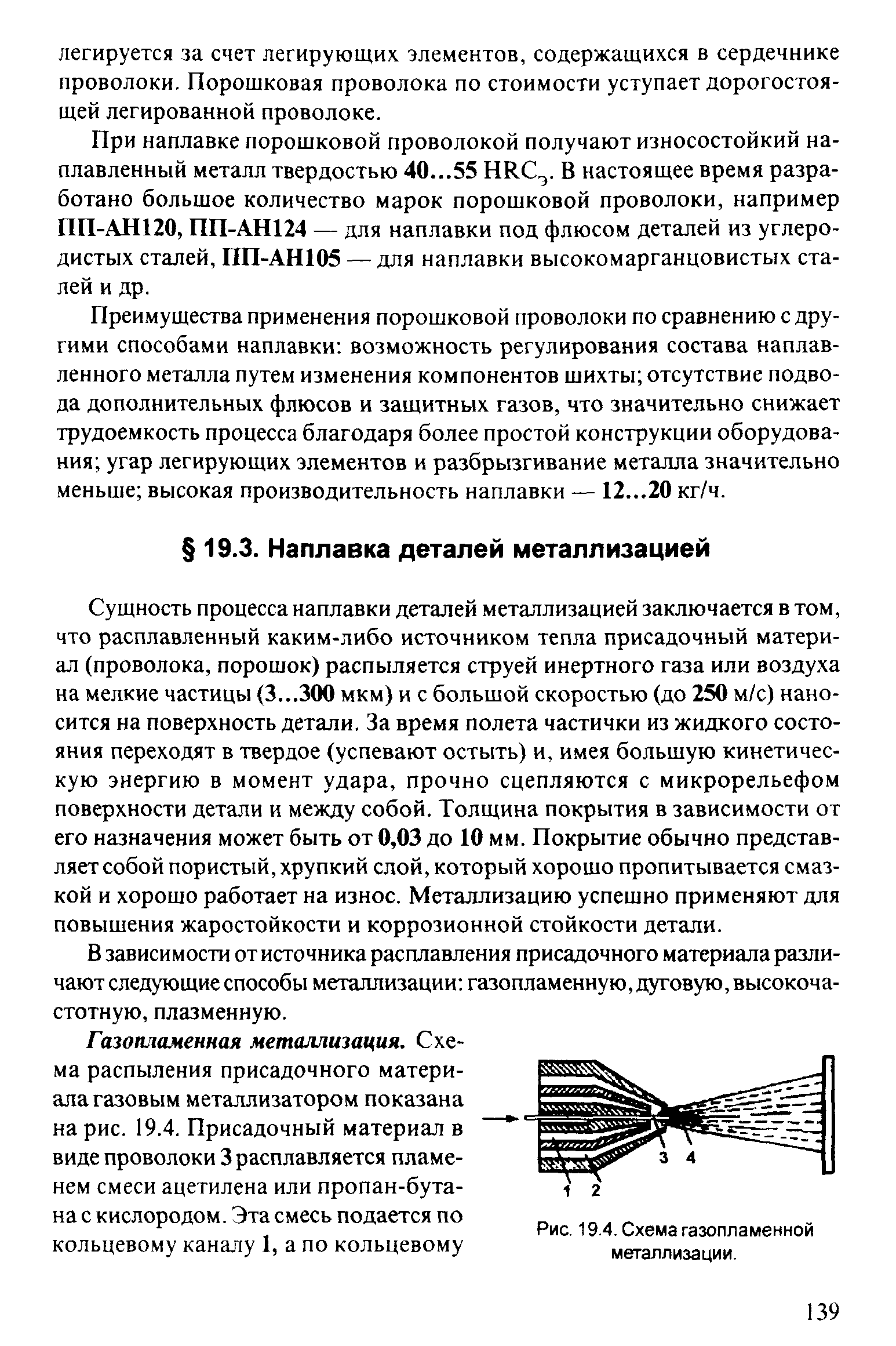 Сущность процесса наплавки деталей металлизацией заключается в том, что расплавленный каким-либо источником тепла присадочный материал (проволока, порошок) распыляется струей инертного газа или воздуха на мелкие частицы (3...300 мкм) и с большой скоростью (до 250 м/с) наносится на поверхность детали. За время полета частички из жидкого состояния переходят в твердое (успевают остыть) и, имея большую кинетическую энергию в момент удара, прочно сцепляются с микрорельефом поверхности детали и между собой. Толщина покрытия в зависимости от его назначения может быть от 0,03 до 10 мм. Покрытие обычно представляет собой пористый, хрупкий слой, который хорошо пропитывается смазкой и хорошо работает на износ. Металлизацию успешно применяют для повышения жаростойкости и коррозионной стойкости детали.
