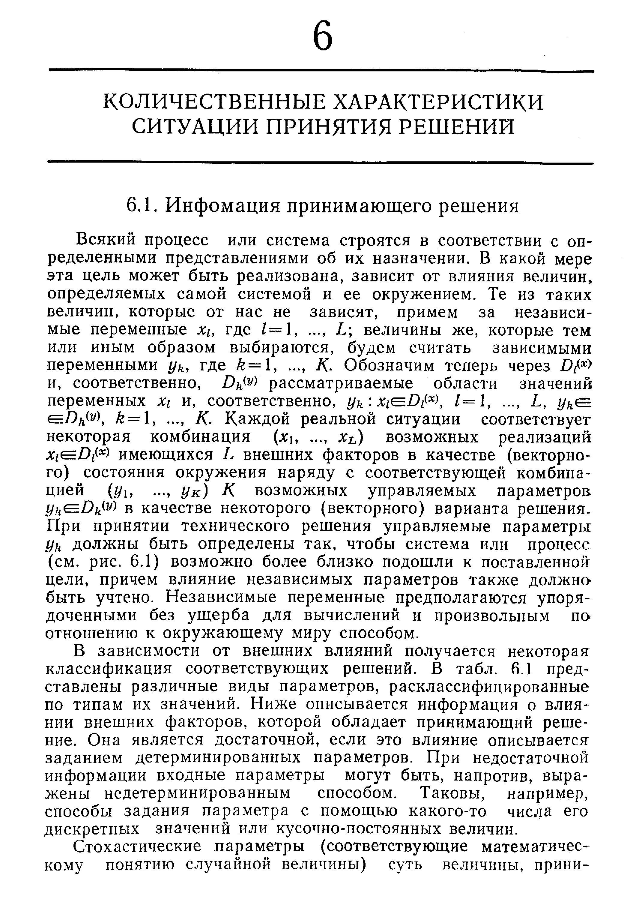 В зависимости от внешних влияний получается некоторая классификация соответствующих решений. В табл. 6.1 представлены различные виды параметров, расклассифицированные по типам их значений. Ниже описывается информация о влиянии внешних факторов, которой обладает принимающий решение. Она является достаточной, если это влияние описывается заданием детерминированных параметров. При недостаточной информации входные параметры могут быть, напротив, выражены недетерминированным способом. Таковы, например, способы задания параметра с помощью какого-то числа его дискретных значений или кусочно-постоянных величин.
