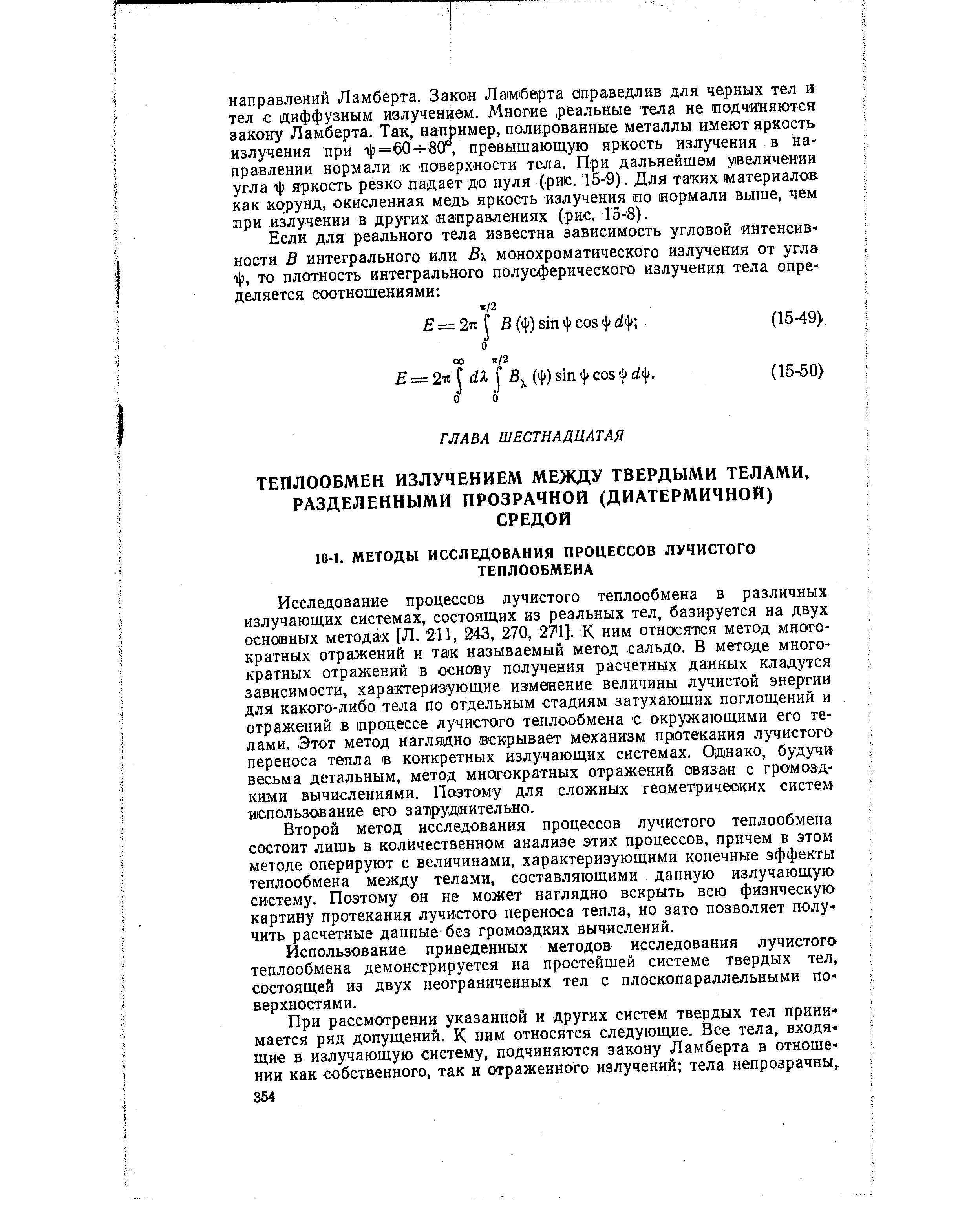 Исследование процессов лучистого теплообмена в различных излучающих системах, состоящих из реальных тел, базируется на двух основных методах [Л. 21И, 243, 270, 271]. К ним относятся метод многократных отражений и так называемый метод сальдо. В методе многократных отражений в основу получения расчетных данных кладутся зависимости, характеризующие изменение величины лучистой энергии для какого-либо тела по отдельным стадиям затухающих поглощений и отражений в процессе лучистого теплообмена с окружающими его телами. Этот метод наглядно вскрывает механизм протекания лучистого переноса тепла в конкретных излучающих системах. Однако, будучи весьма детальным, метод многократных отражений связан с громоздкими вычислениями. Поэтому для сложных геометричеоких систем использование его затруднительно.
