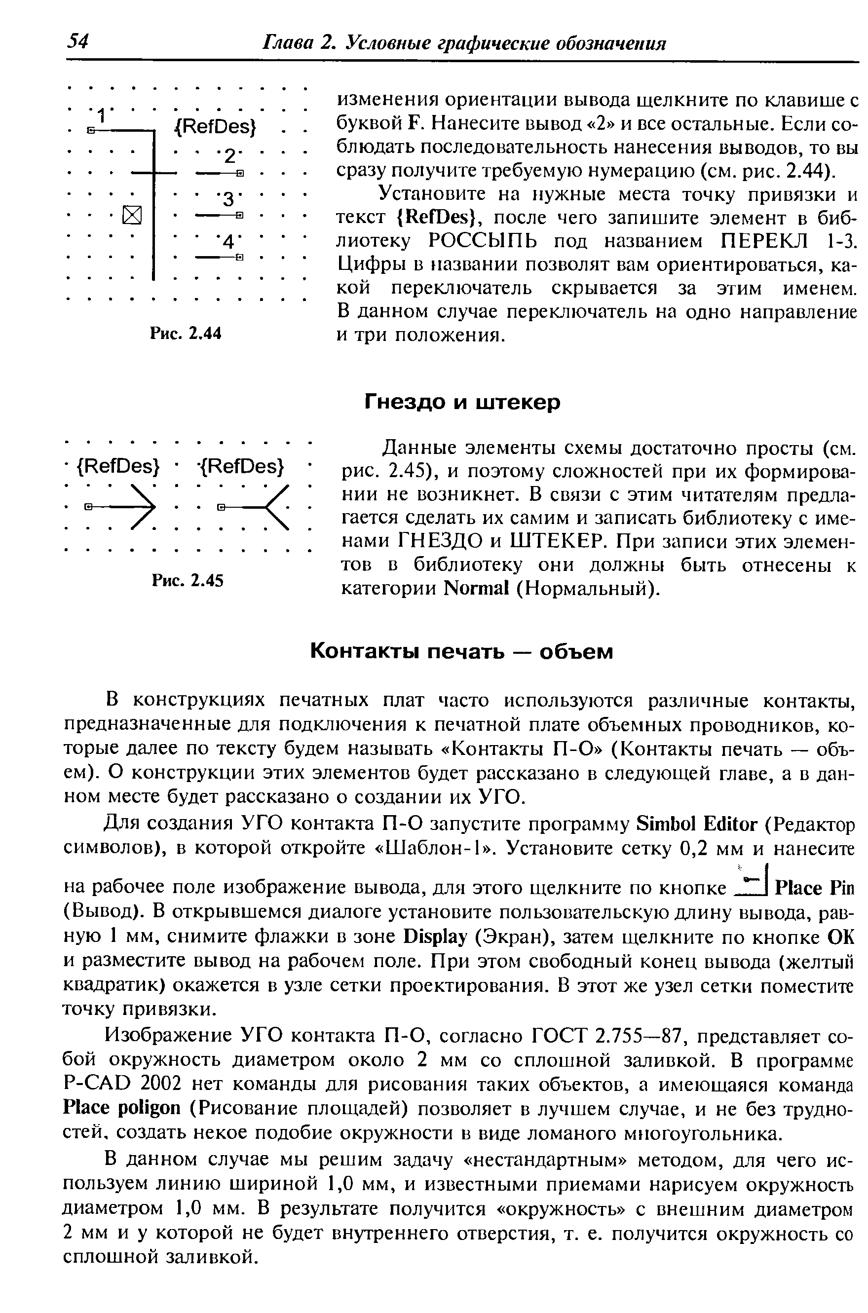 Данные элементы схемы достаточно просты (см. рис. 2.45), и поэтому сложностей при их формировании не возникнет. В связи с этим читателям предлагается сделать их самим и записать библиотеку с именами ГНЕЗДО и ШТЕКЕР. При записи этих элементов в библиотеку они должны быть отнесены к категории Normal (Нормальный).
