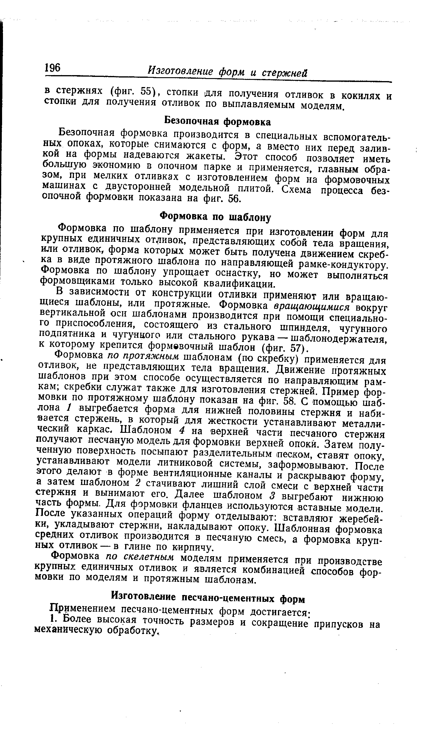 Формовка по шаблону применяется при изготовлении форм для крупных единичных отливок, представляющих собой тела вращения, или отливок, форма которых может быть получена движением скребка в виде протяжного шаблона по направляющей рамке-кондуктору. Формовка по шаблону упрощает оснастку, но может выполняться формовщиками только высокой квалификации.
