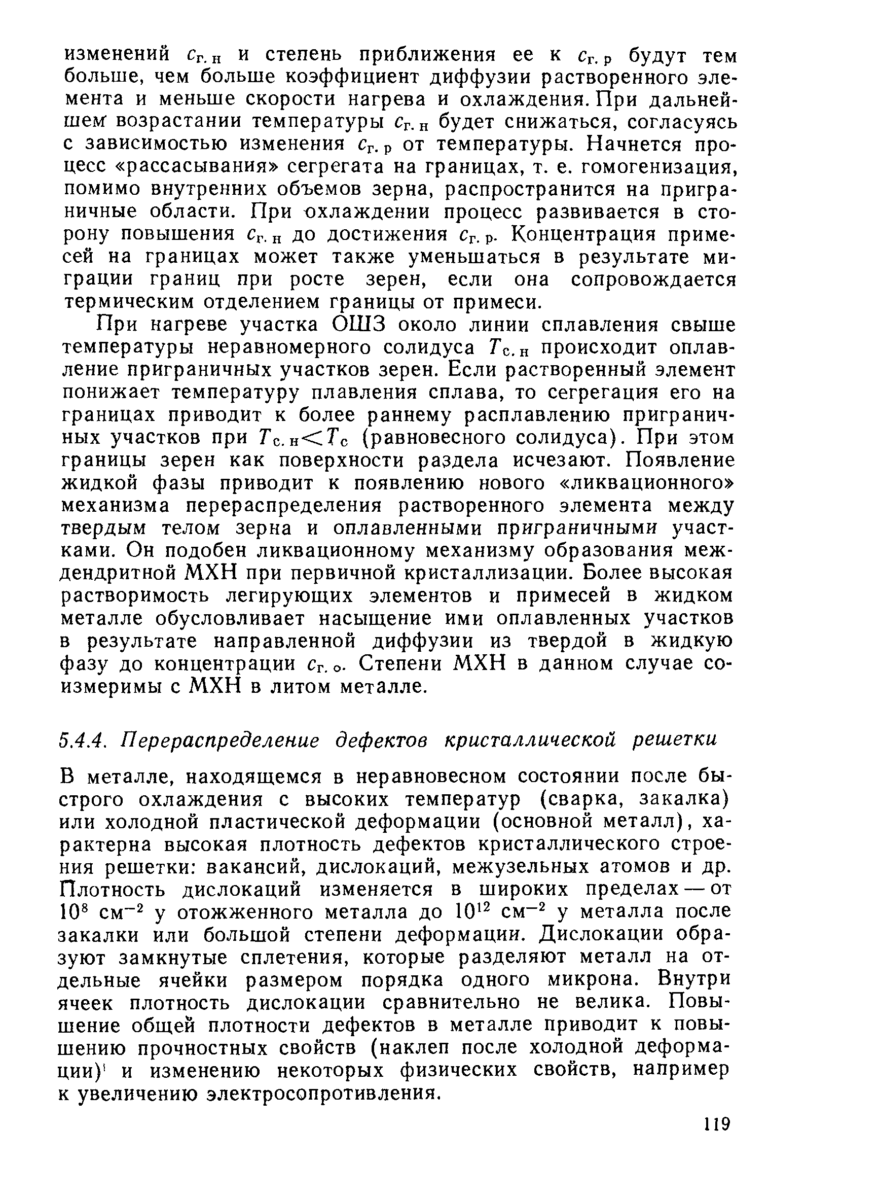 В металле, находящемся в неравновесном состоянии после быстрого охлаждения с высоких температур (сварка, закалка) или холодной пластической деформации (основной металл), характерна высокая плотность дефектов кристаллического строения решетки вакансий, дислокаций, межузельных атомов и др. Плотность дислокаций изменяется в широких пределах — от 10 см у отожженного металла до 10 см у металла после закалки или большой степени деформации. Дислокации образуют замкнутые сплетения, которые разделяют металл на отдельные ячейки размером порядка одного микрона. Внутри ячеек плотность дислокации сравнительно не велика. Повышение общей плотности дефектов в металле приводит к повышению прочностных свойств (наклеп после холодной деформации) и изменению некоторых физических свойств, например к увеличению электросопротивления.
