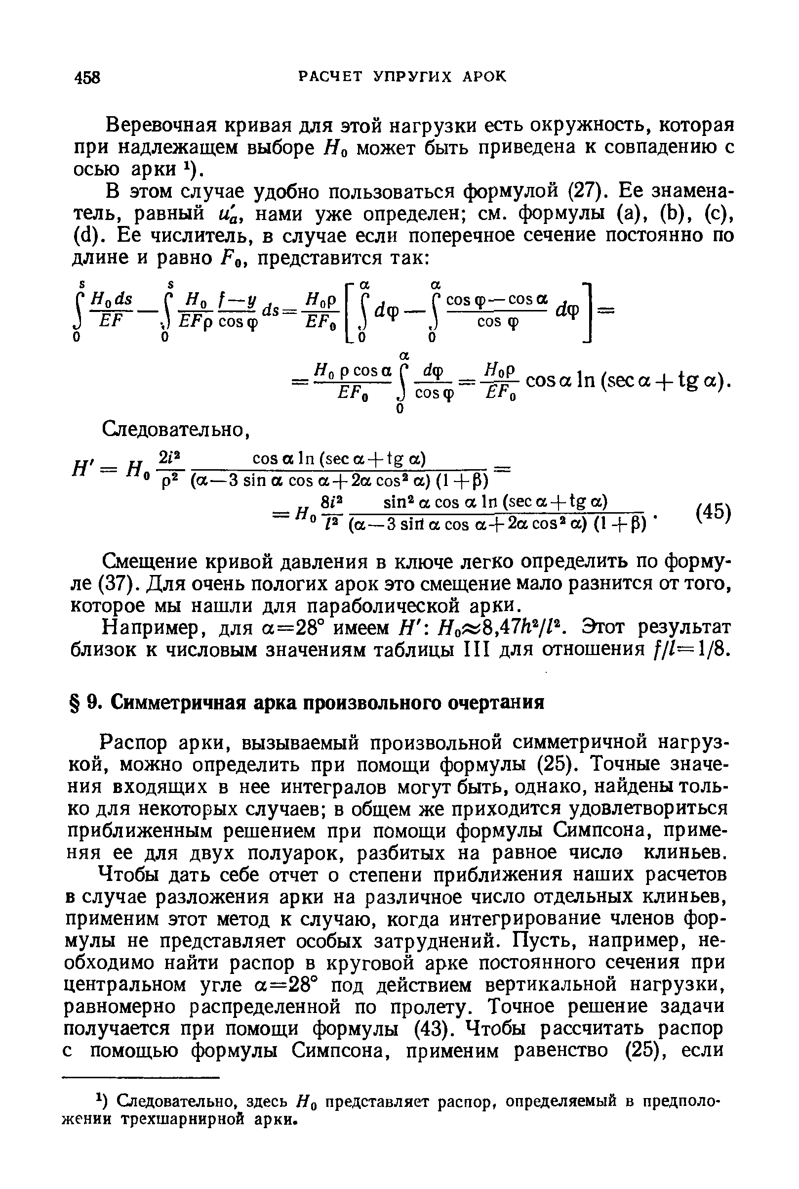 Распор арки, вызываемый произвольной симметричной нагрузкой, можно определить при помощи формулы (25). Точные значения входящих в нее интегралов могут быть, однако, найдены только для некоторых случаев в общем же приходится удовлетвориться приближенным решением при помощи формулы Симпсона, применяя ее для двух полуарок, разбитых на равное число клиньев.
