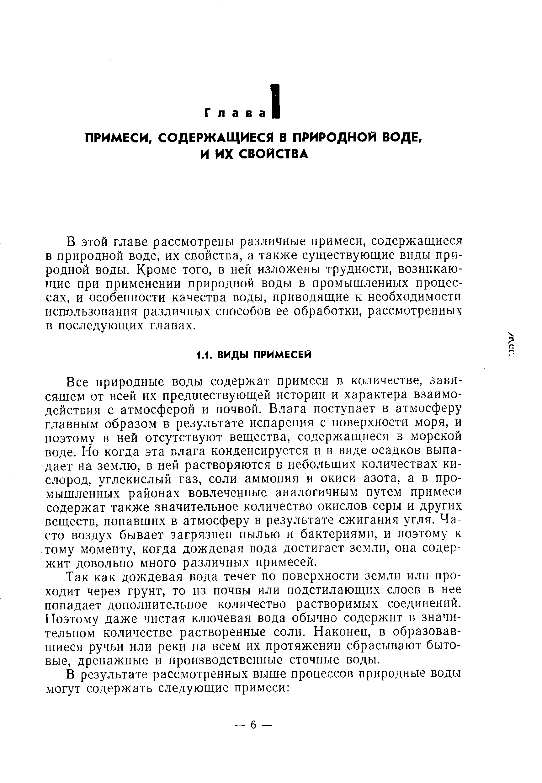 Все природные воды содержат примеси в количестве, зависящем от всей их предшествующей истории и характера взаимодействия с атмосферой и почвой. Влага поступает в атмосферу главным образом в результате испарения с поверхности моря, и поэтому в ней отсутствуют вещества, содержащиеся в морской воде. Но когда эта влага конденсируется и в виде осадков выпадает на землю, в ней растворяются в небольших количествах кислород, углекислый газ, соли аммония и окиси азота, а в промышленных районах вовлеченные аналогичным путем примеси содержат также значительное количество окислов серы и других веществ, попавших в атмосферу в результате сжигания угля. Часто воздух бывает загрязнен пылью и бактериями, и поэтому к тому моменту, когда дождевая вода достигает земли, она содержит довольно много различных примесей.
