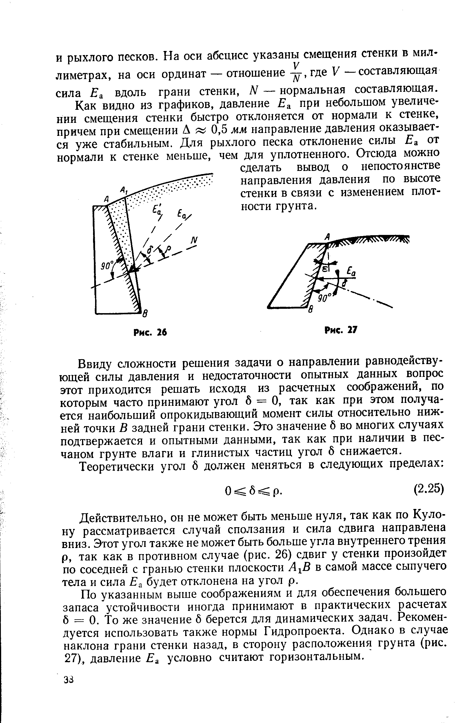 Ввиду сложности решения задачи о направлении равнодействующей силы давления и недостаточности опытных данных вопрос этот приходится решать исходя из расчетных соображений, по которым часто принимают угол 6 = 0, так как при этом получается наибольший опрокидывающий момент силы относительно нижней точки В задней грани стенки. Это значение б во многих случаях подтвержается и опытными данными, так как при наличии в песчаном грунте влаги и глинистых частиц угол б снижается.

