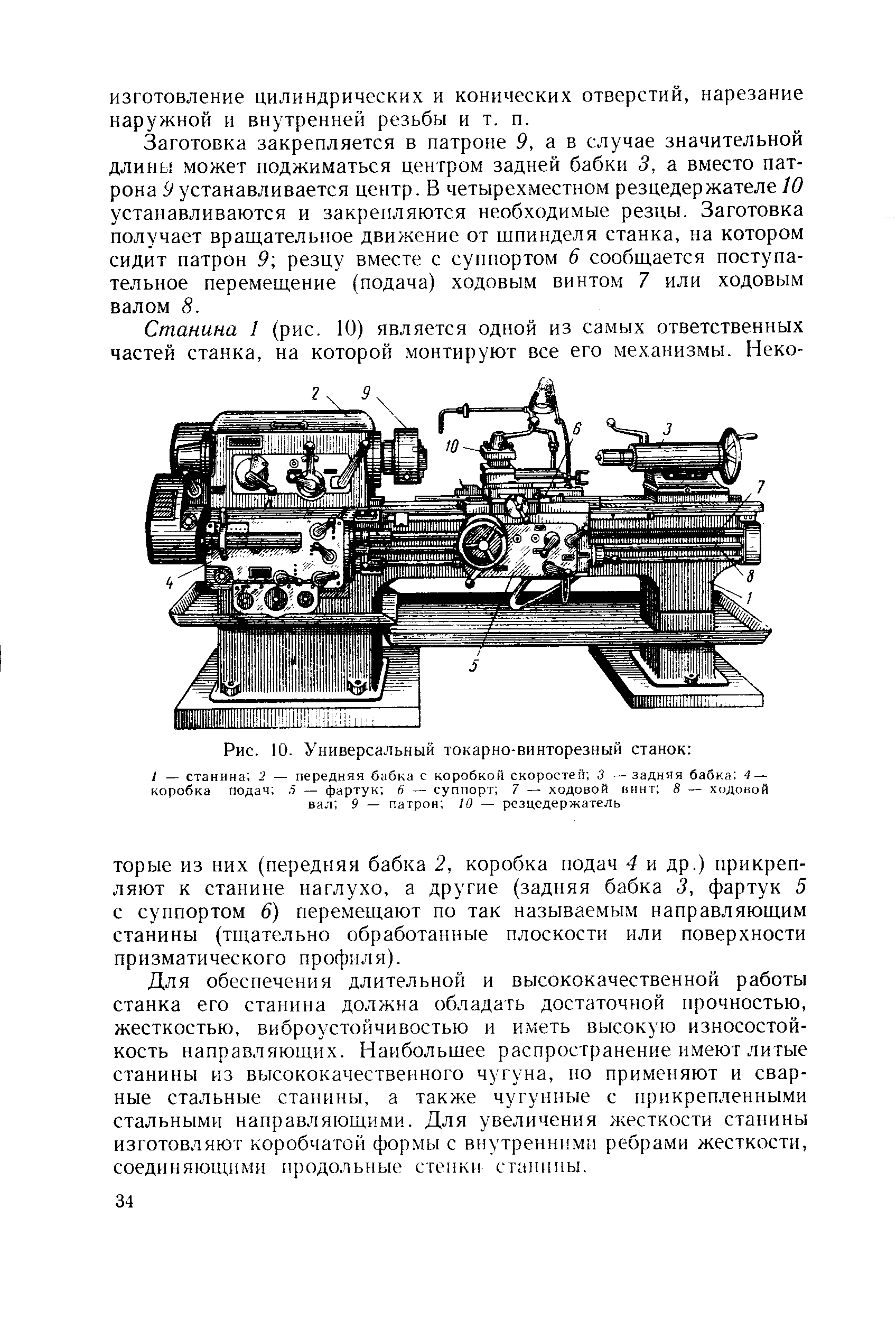 Заготовка закрепляется в патроне 9, а в случае значительной длины может поджиматься центром задней бабки 3, а вместо патрона 9 устанавливается центр. В четырехместном резцедержателе 10 устанавливаются и закрепляются необходимые резцы. Заготовка получает вращательное движение от шпинделя станка, на котором сидит патрон 9 резцу вместе с суппортом 6 сообщается поступательное перемещение (подача) ходовым винтом 7 или ходовым валом 8.
