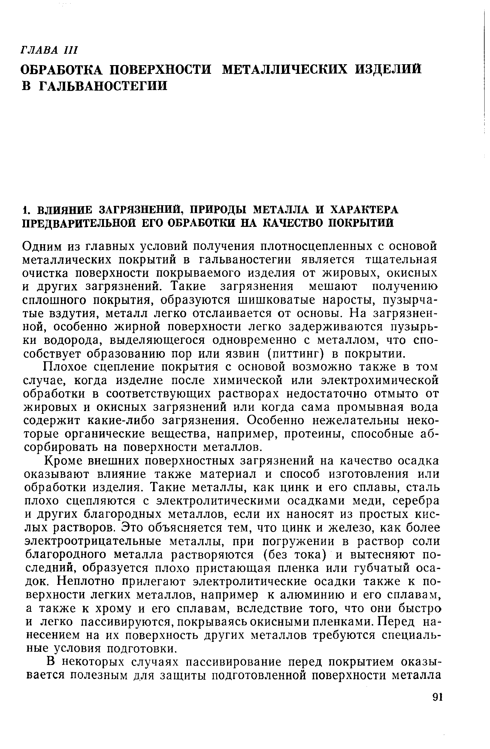 Одним из главных условий получения плотносцепленных с основой металлических покрытий в гальваностегии является тщательная очистка поверхности покрываемого изделия от жировых, окисных и других загрязнений. Такие загрязнения мешают получению сплошного покрытия, образуются шишковатые наросты, пузырчатые вздутия, металл легко отслаивается от основы. На загрязненной, особенно жирной поверхности легко задерживаются пузырьки водорода, выделяющегося одновременно с металлом, что способствует образованию пор или язвин (питтинг) в покрытии.
