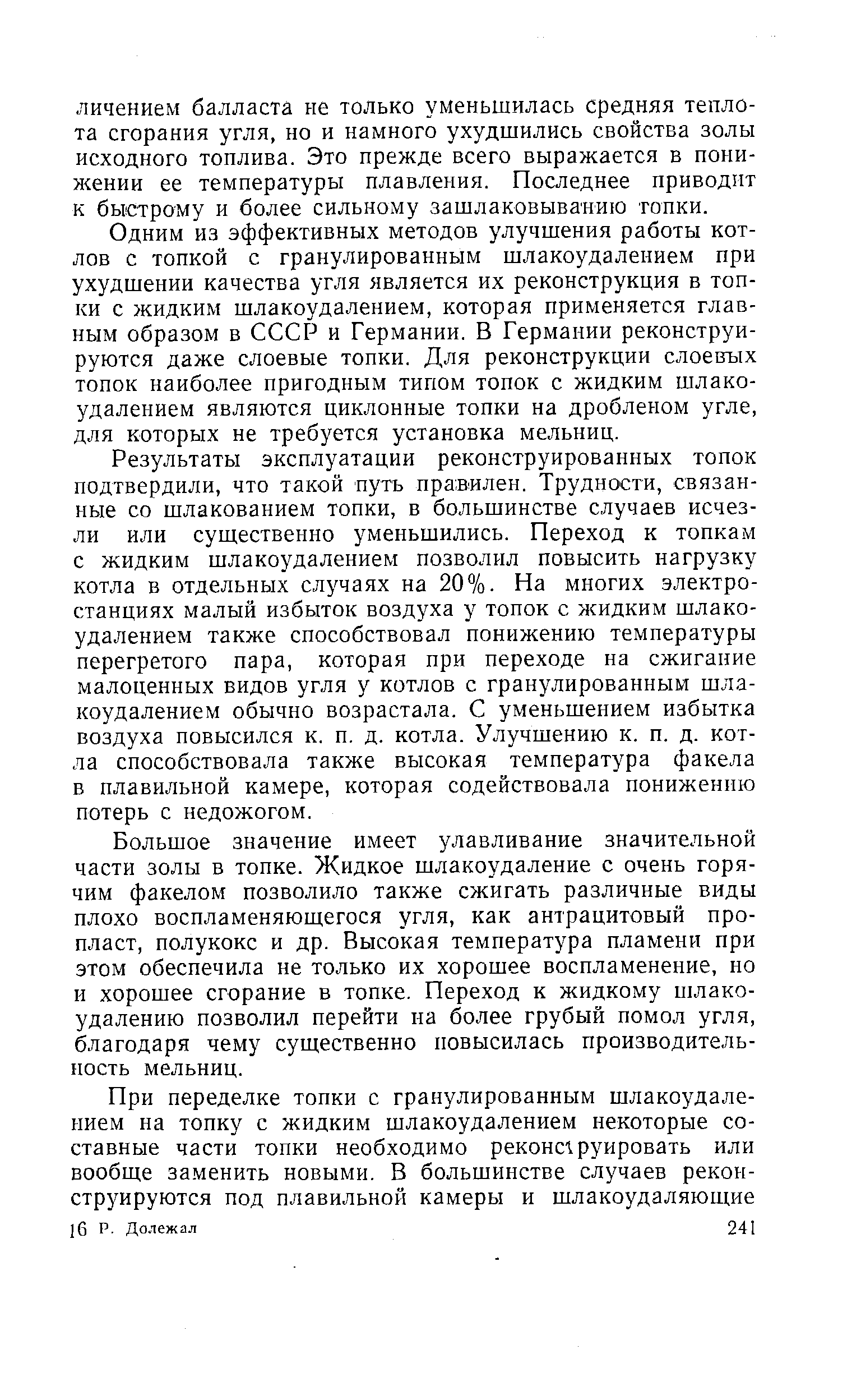 Одним из эффективных методов улучшения работы котлов с топкой с гранулированным шлакоудалением при ухудшении качества угля является их реконструкция в топки с жидким шлакоудалением, которая применяется главным образом в СССР и Германии. В Германии реконструируются даже слоевые топки. Для реконструкции слоевых топок наиболее пригодным типом топок с жидким шлакоудалением являются циклонные топки на дробленом угле, для которых не требуется установка мельниц.
