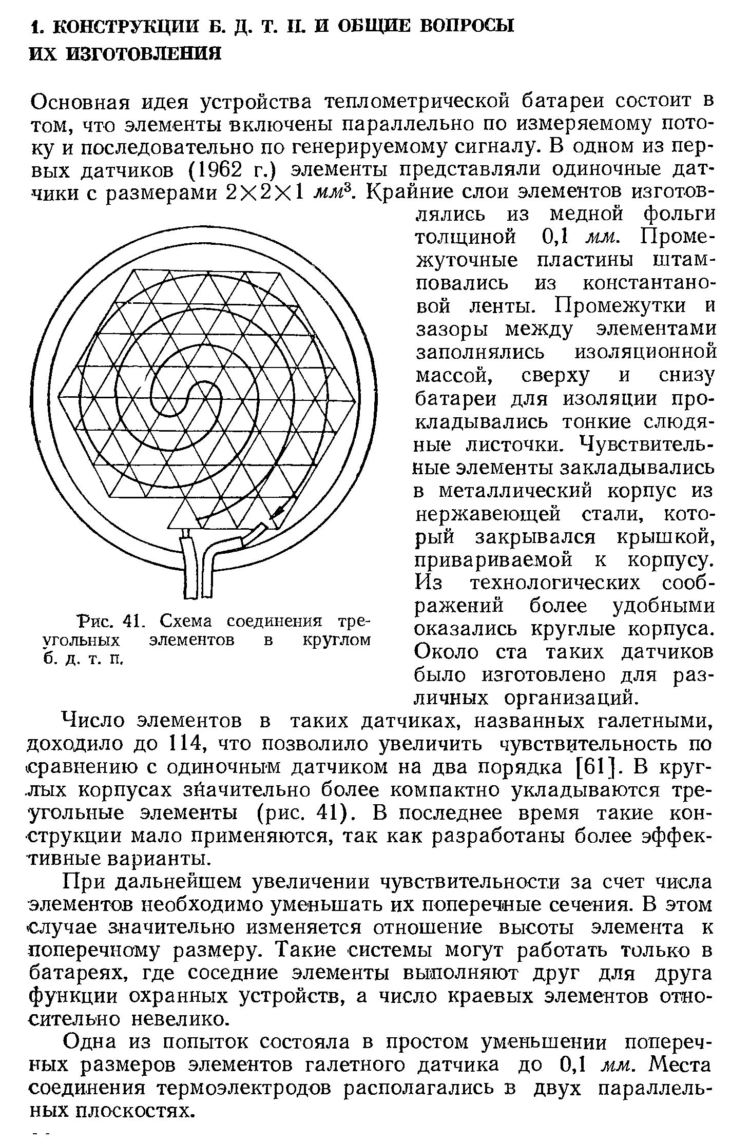 Основная идея устройства теплометрической батареи состоит в том, что элементы включены параллельно по измеряемому потоку и последовательно по генерируемому сигналу. В одном из первых датчиков (1962 г.) элементы представляли одиночные датчики с размерами 2X2X1 мм . Крайние слои элементов изготовлялись из медной фольги толщиной 0,1 мм. Промежуточные пластины штамповались из константановой ленты. Промежутки и зазоры между элементами заполнялись изоляционной массой, сверху и снизу батареи для изоляции прокладывались тонкие слюдяные листочки. Чувствительные элементы закладывались в металлический корпус из нержавеющей стали, который закрывался крышкой, привариваемой к корпусу. Из технологических соображений более удобными оказались круглые корпуса. Около ста таких датчиков было изготовлено для различных организаций.
