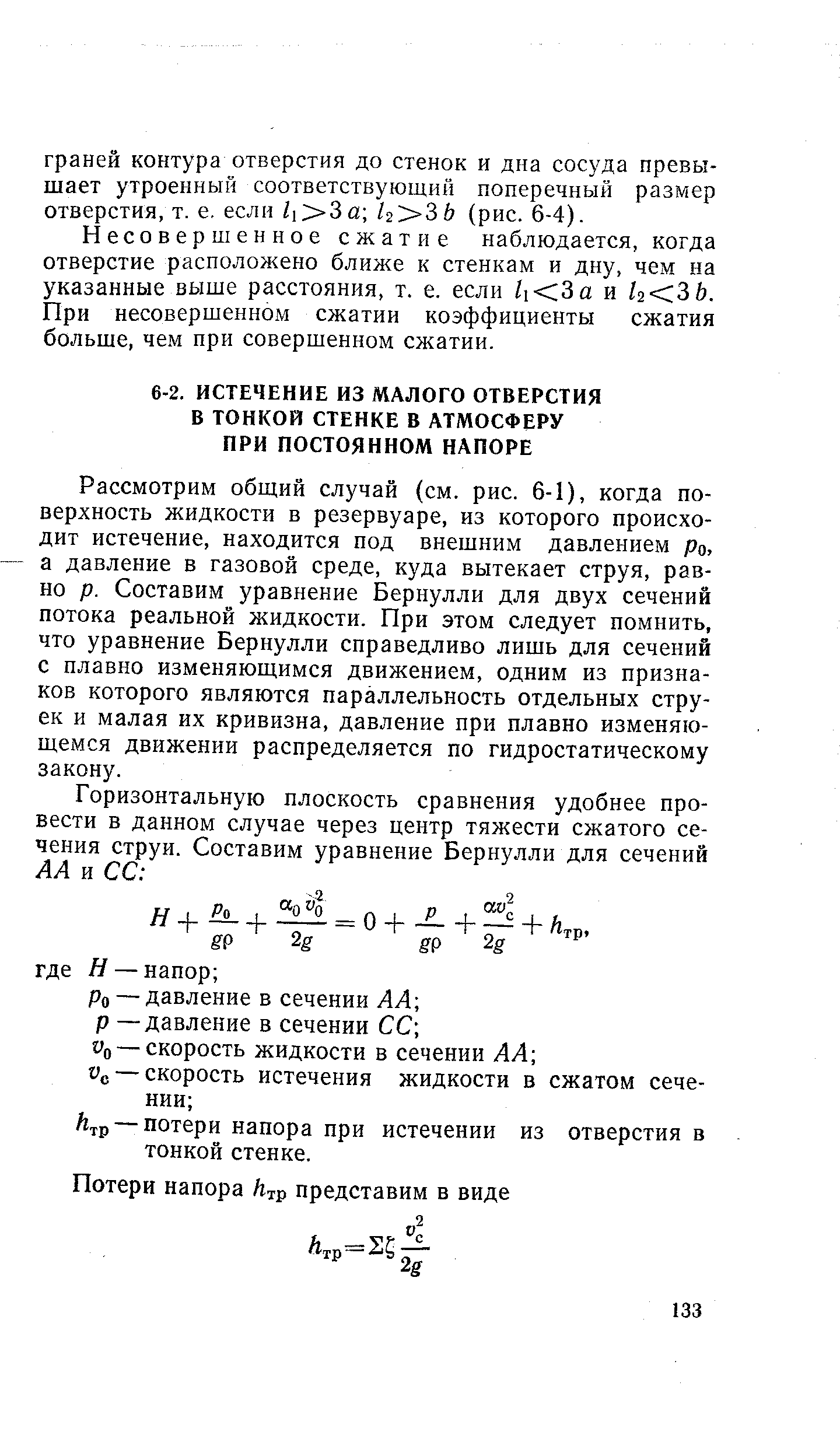 Рассмотрим общий случай (см. рис. 6-1), когда поверхность жидкости в резервуаре, из которого происходит истечение, находится под внешним давлением ро. а давление в газовой среде, куда вытекает струя, равно р. Составим уравнение Бернулли для двух сечений потока реальной жидкости. При этом следует помнить, что уравнение Бернулли справедливо лишь для сечений с плавно изменяющимся движением, одним из признаков которого являются параллельность отдельных струек и малая их кривизна, давление при плавно изменяющемся движении распределяется по гидростатическому закону.

