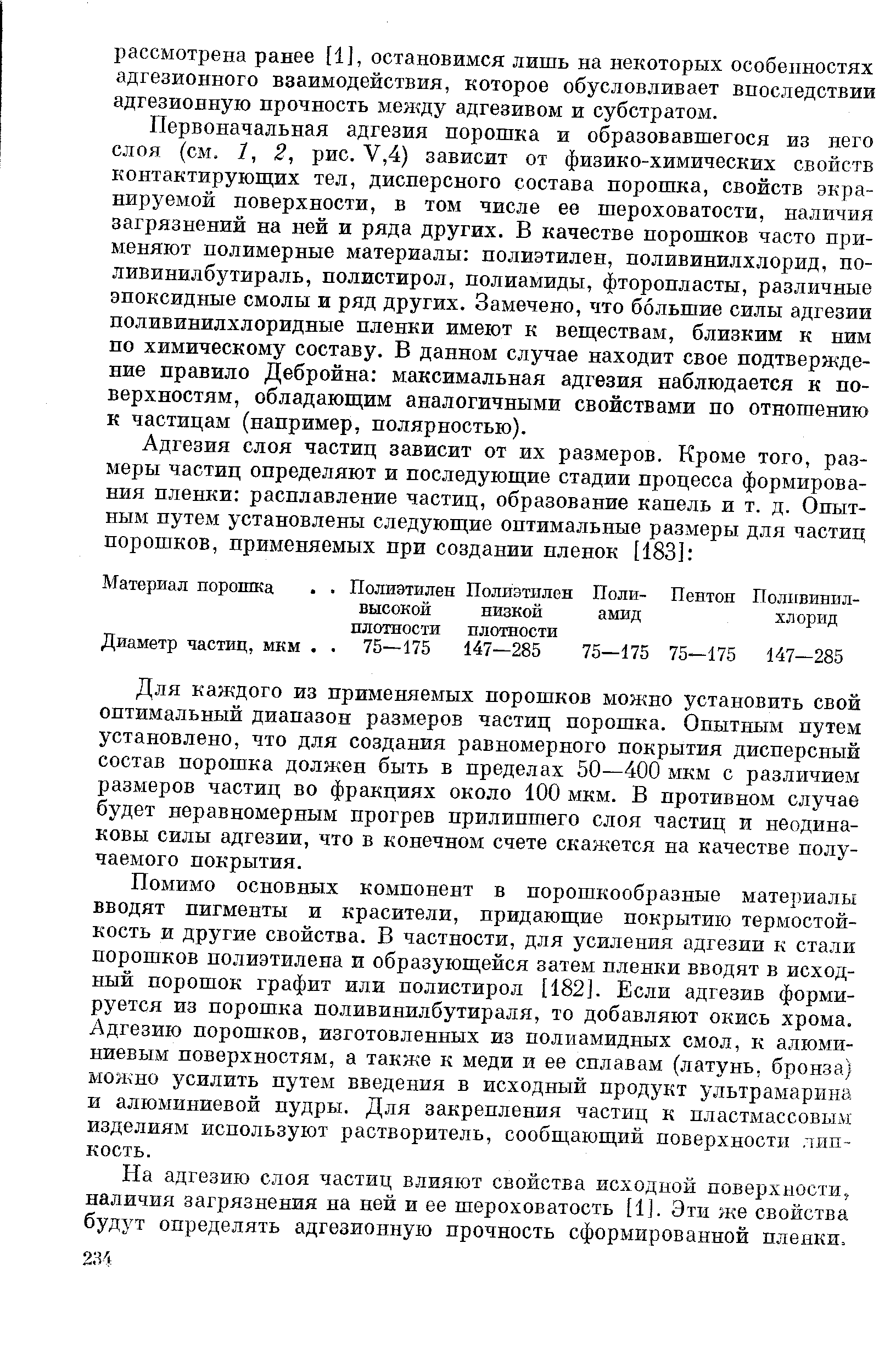 Первоначальная адгезия порошка и образовавшегося из него слоя (см. /, 2, рис. V,4) зависит от физико-химических свойств контактирующих тел, дисперсного состава порошка, свойств экранируемой поверхности, в том числе ее шероховатости, наличия загрязнений на ней и ряда других. В качестве порошков часто применяют полимерные материалы полиэтилен, поливинилхлорид, но-ливинилбутираль, полистирол, полиамиды, фторопласты, различные эпоксидные смолы и ряд других. Замечено, что большие силы адгезии поливинилхлоридные пленки имеют к веществам, близким к ним но химическому составу. В данном случае находит свое подтверждение правило Дебройна максимальная адгезия наблюдается к поверхностям, обладающим аналогичными свойствами по отношению к частицам (например, полярностью).
