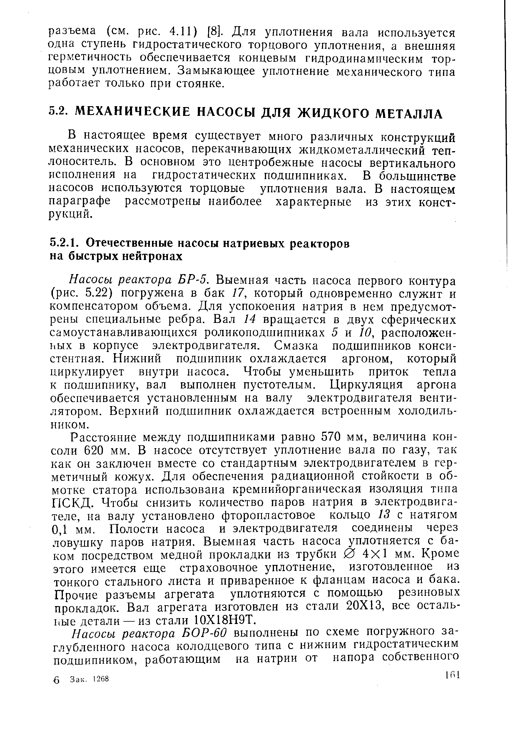 Насосы реактора БР-5. Выемная часть насоса первого контура (рис. 5.22) погружена в бак 17, который одновременно служит и компенсатором объема. Для успокоения натрия в нем предусмотрены специальные ребра. Вал 14 вращается в двух сферических самоустанавливающихся роликоподшипниках 5 и 10, расположенных в корпусе электродвигателя. Смазка подшипников консистентная. Нижний подшипник охлаждается аргоном, который циркулирует внутри насоса. Чтобы уменьшить приток тепла к подшипнику, вал выполнен пустотелым. Циркуляция аргона обеспечивается установленным на валу электродвигателя вентилятором. Верхний подшипник охлаждается встроенным холодильником.
