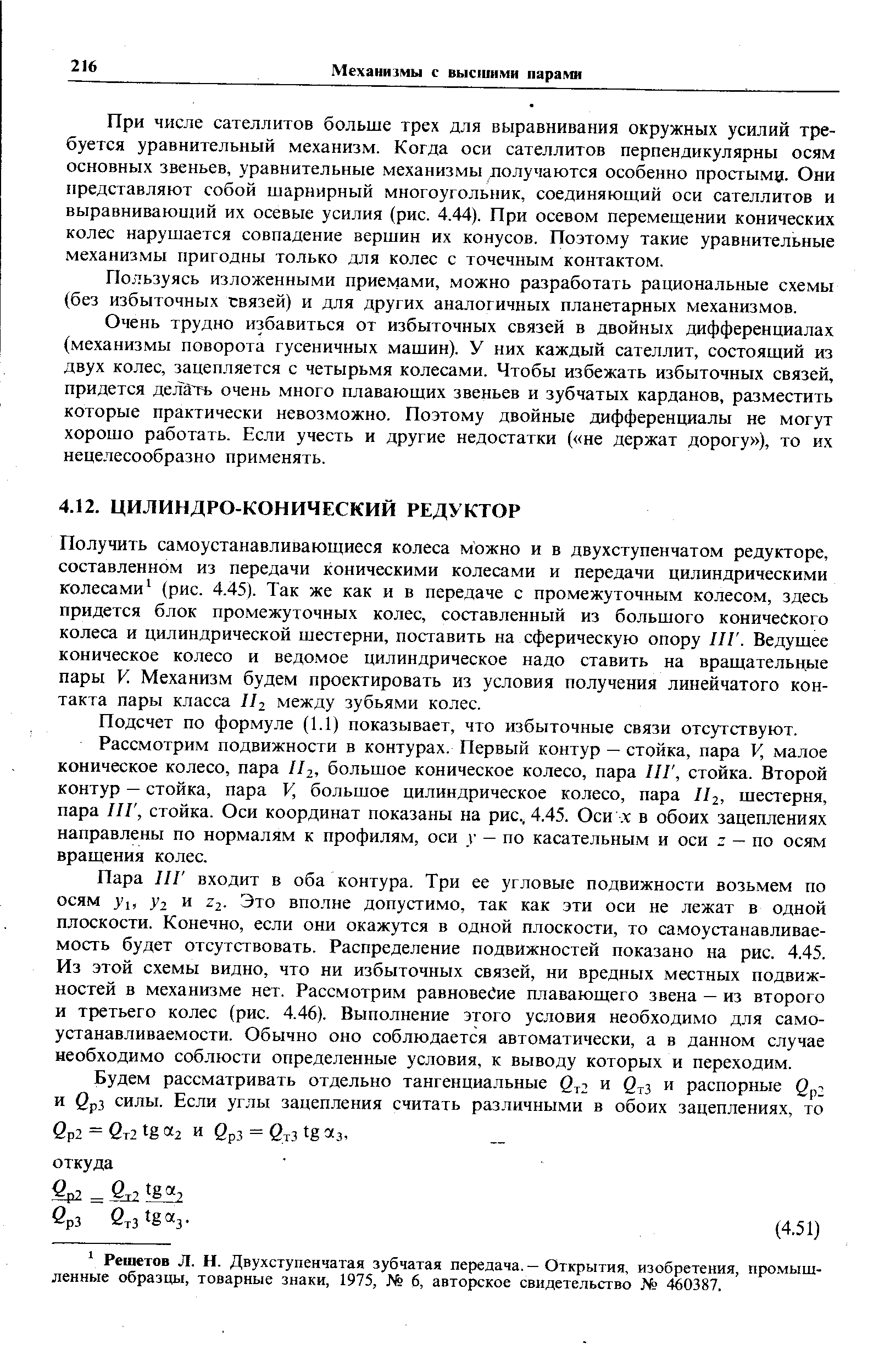 Получить самоустанавливающиеся колеса можно и в двухступенчатом редукторе, составленном из передачи коническими колесами и передачи цилиндрическими колесами (рис. 4.45). Так же как и в передаче с промежуточным колесом, здесь придется блок промежуточных колес, составленный из большого конического колеса и цилиндрической шестерни, поставить на сферическую опору ПГ. Ведущее коническое колесо и ведо.мое цилиндрическое надо ставить на вращательные пары V. Механизм будем проектировать из условия получения линейчатого контакта пары класса Лг между зубьями колес.
