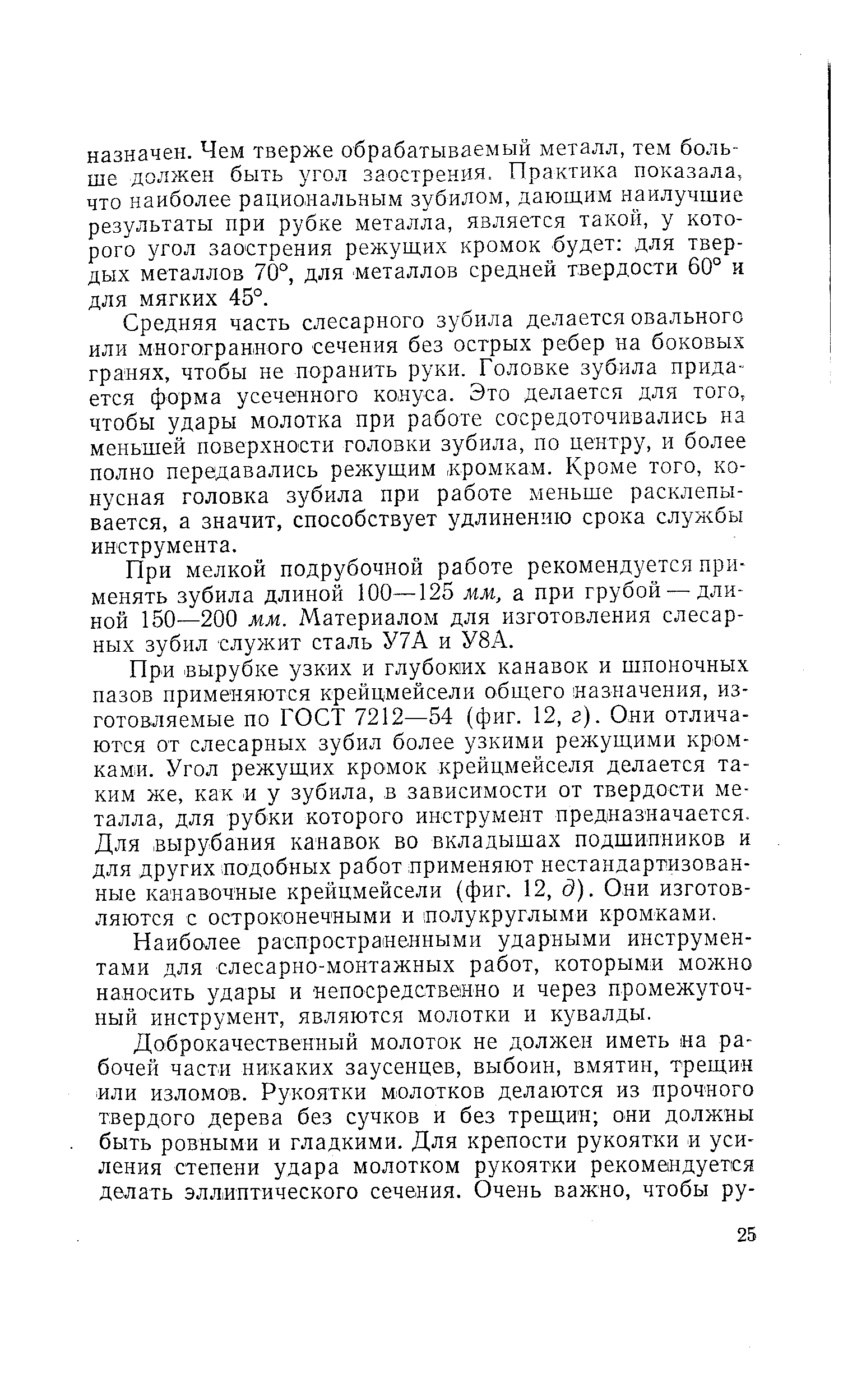 Средняя часть слесарного зубила делается овального или многогранного сечения без острых ребер на боковых гранях, чтобы не поранить руки. Головке зубила придается форма усеченного конуса. Это делается для того, чтобы удары молотка при работе сосредоточивались на меньшей поверхности головки зубила, по центру, и более полно передавались режущим кромкам. Кроме того, конусная головка зубила при работе меньше расклепывается, а значит, способствует удлинению срока службы инструмента.
