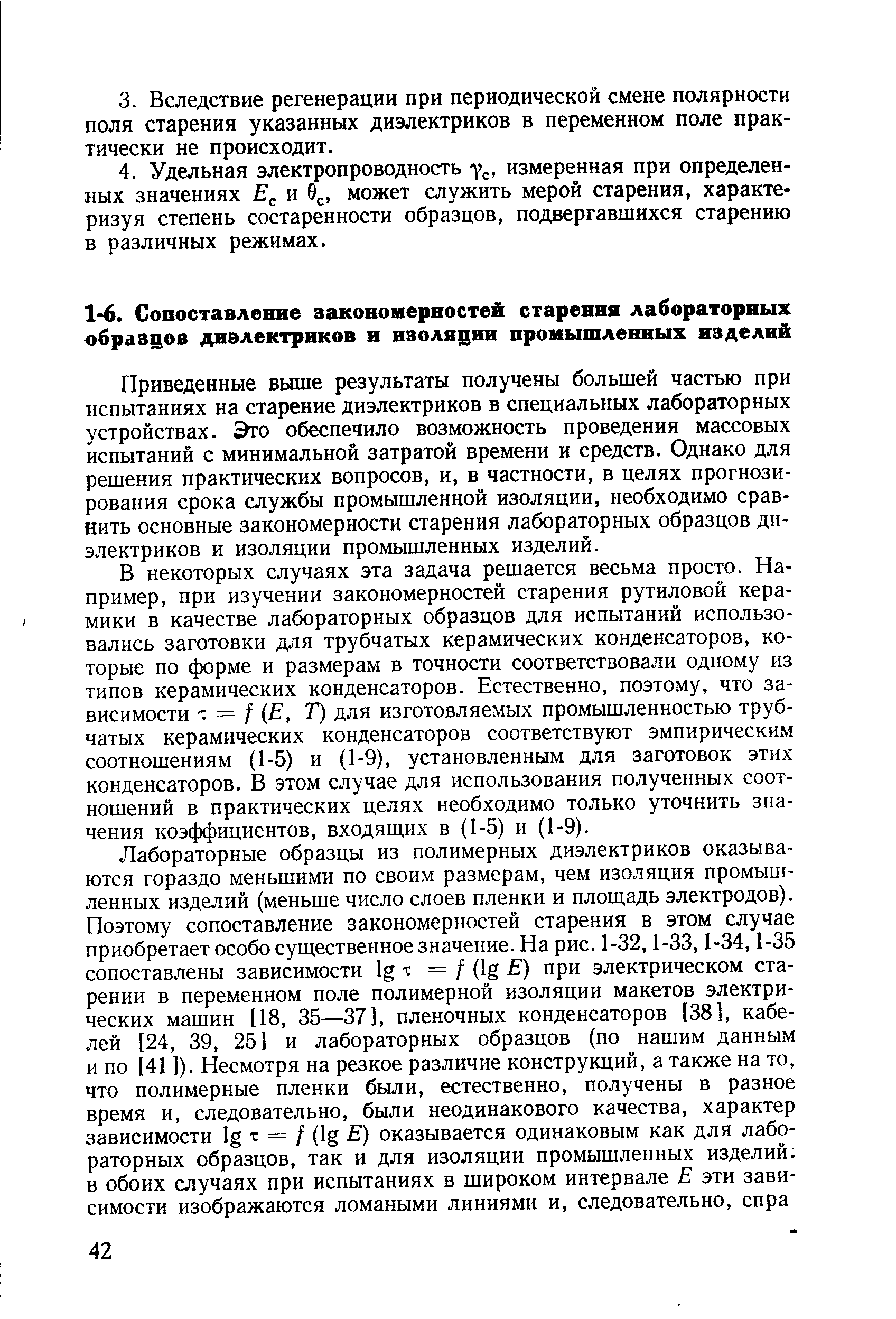 Приведенные выше результаты получены большей частью при испытаниях на старение диэлектриков в специальных лабораторных устройствах. Это обеспечило возможность проведения массовых испытаний с минимальной затратой времени и средств. Однако для решения практических вопросов, и, в частности, в целях прогнозирования срока службы промышленной изоляции, необходимо сравнить основные закономерности старения лабораторных образцов диэлектриков и изоляции промышленных изделий.
