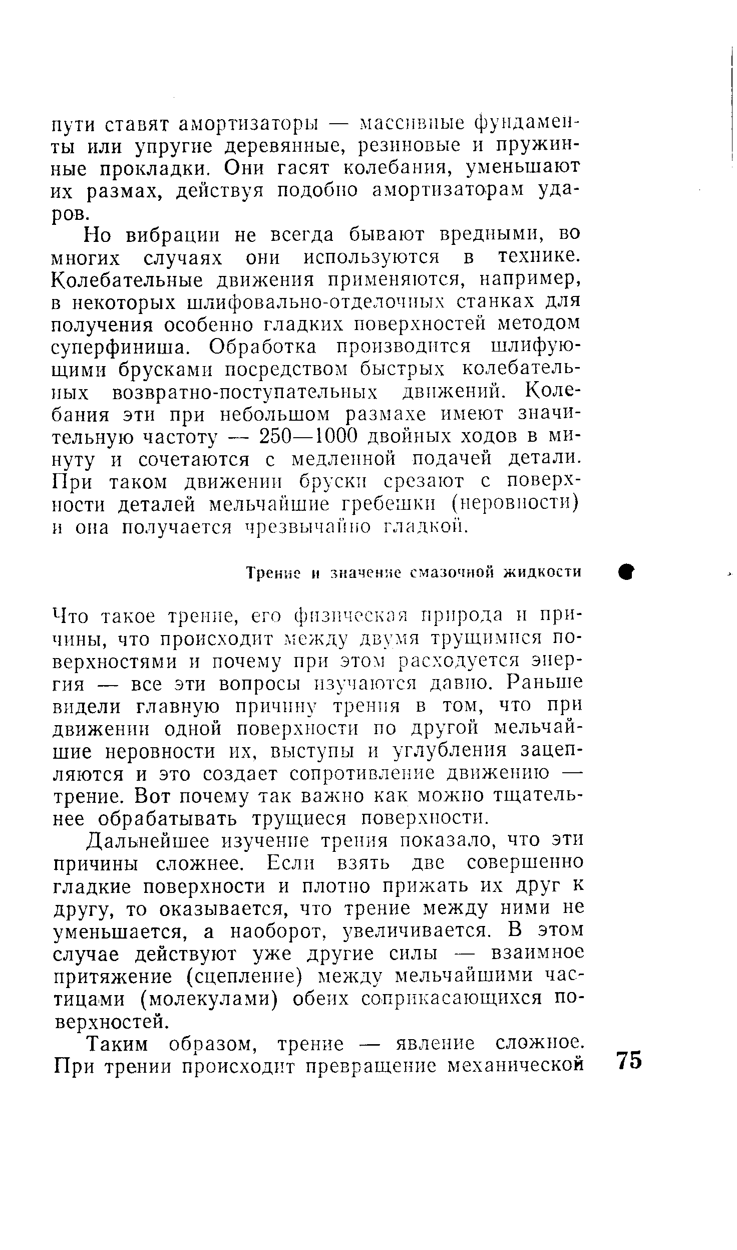 Дальнейшее изучение трения показало, что эти причины сложнее. Если взять две совершенно гладкие поверхности и плотно прижать их друг к другу, то оказывается, что трение между ними не уменьшается, а наоборот, увеличивается. В этом случае действуют уже другие силы — взаимное притяжение (сцепление) между мельчайшими частицами (молекулами) обеих соприкасающихся поверхностей.
